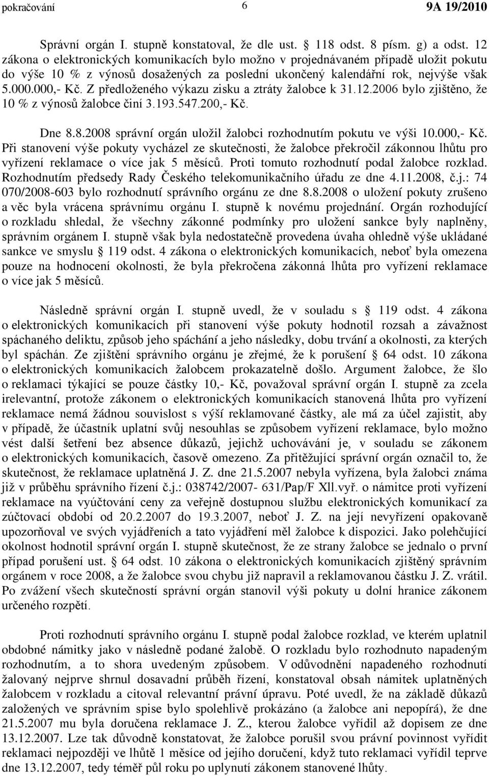 Z předloženého výkazu zisku a ztráty žalobce k 31.12.2006 bylo zjištěno, že 10 % z výnosů žalobce činí 3.193.547.200,- Kč. Dne 8.8.2008 správní orgán uložil žalobci rozhodnutím pokutu ve výši 10.