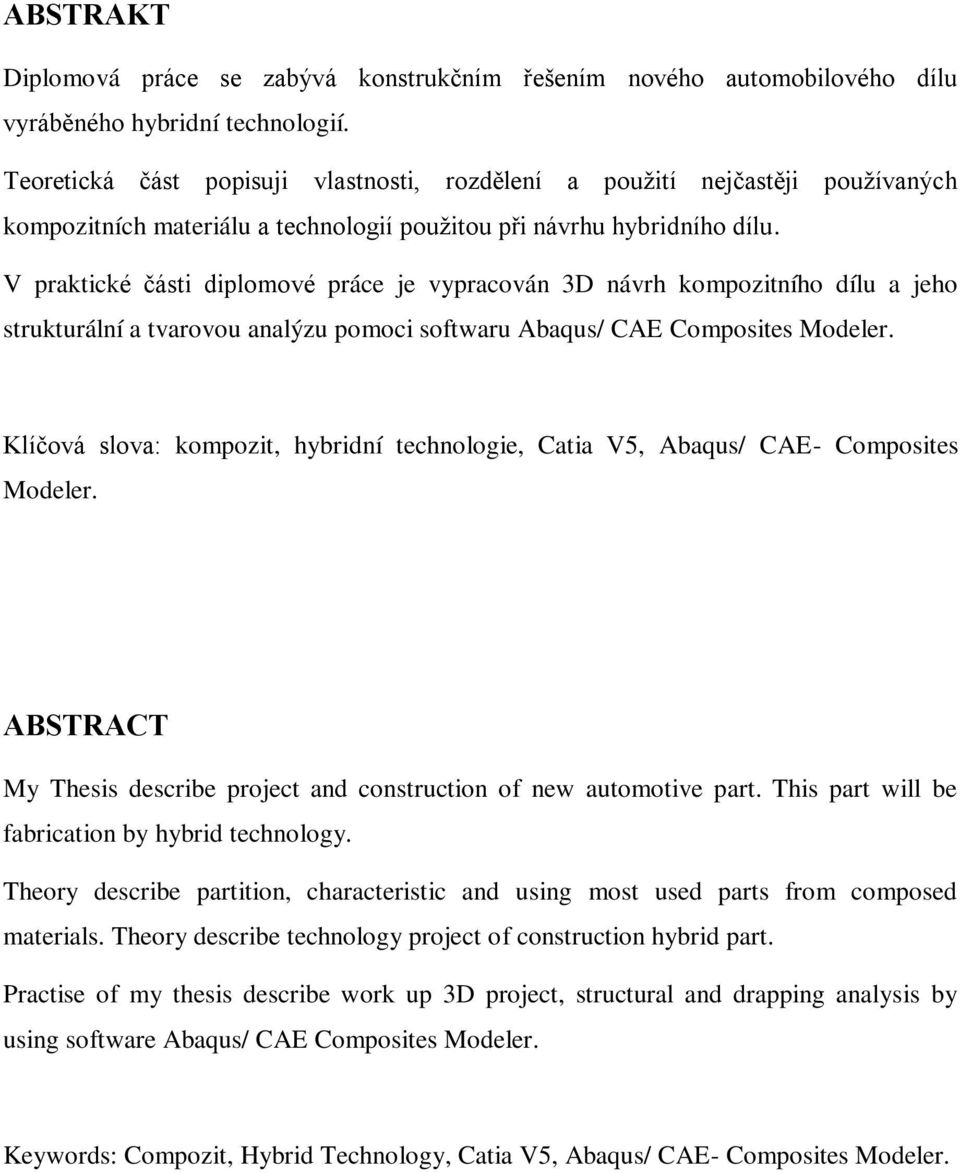 V praktické části diplomové práce je vypracován 3D návrh kompozitního dílu a jeho strukturální a tvarovou analýzu pomoci softwaru Abaqus/ CAE Composites Modeler.