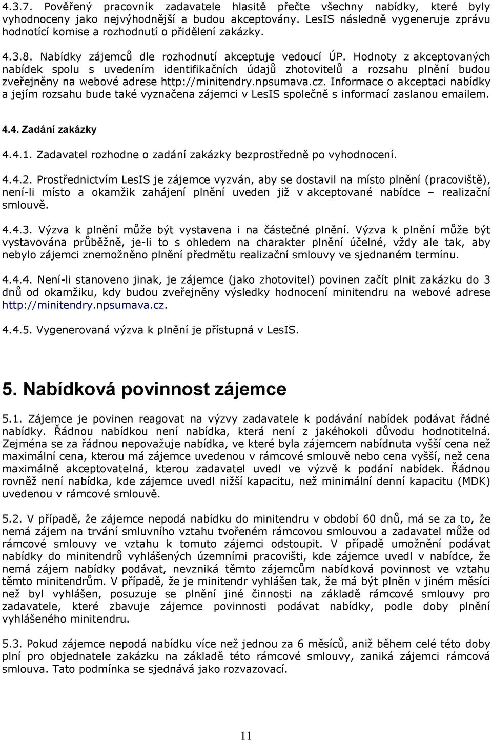Hodnoty z akceptovaných nabídek spolu s uvedením identifikačních údajů zhotovitelů a rozsahu plnění budou zveřejněny na webové adrese http://minitendry.npsumava.cz.
