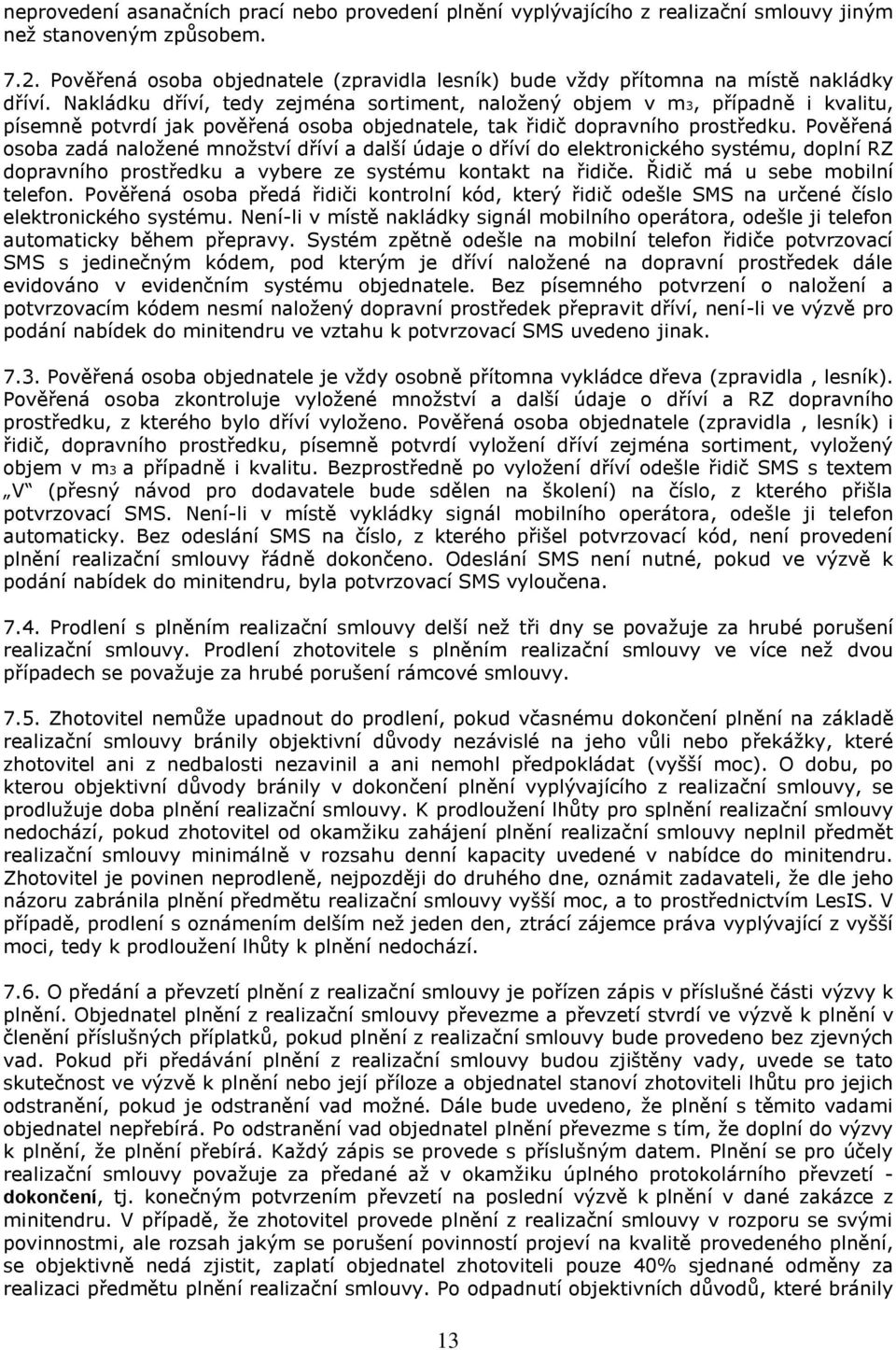Nakládku dříví, tedy zejména sortiment, naložený objem v m3, případně i kvalitu, písemně potvrdí jak pověřená osoba objednatele, tak řidič dopravního prostředku.
