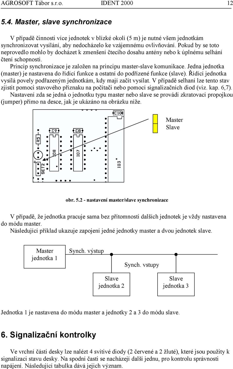 Pokud by se toto neprovedlo mohlo by docházet k zmenšení čtecího dosahu antény nebo k úplnému selhání čtení schopnosti. Princip synchronizace je založen na principu master-slave komunikace.