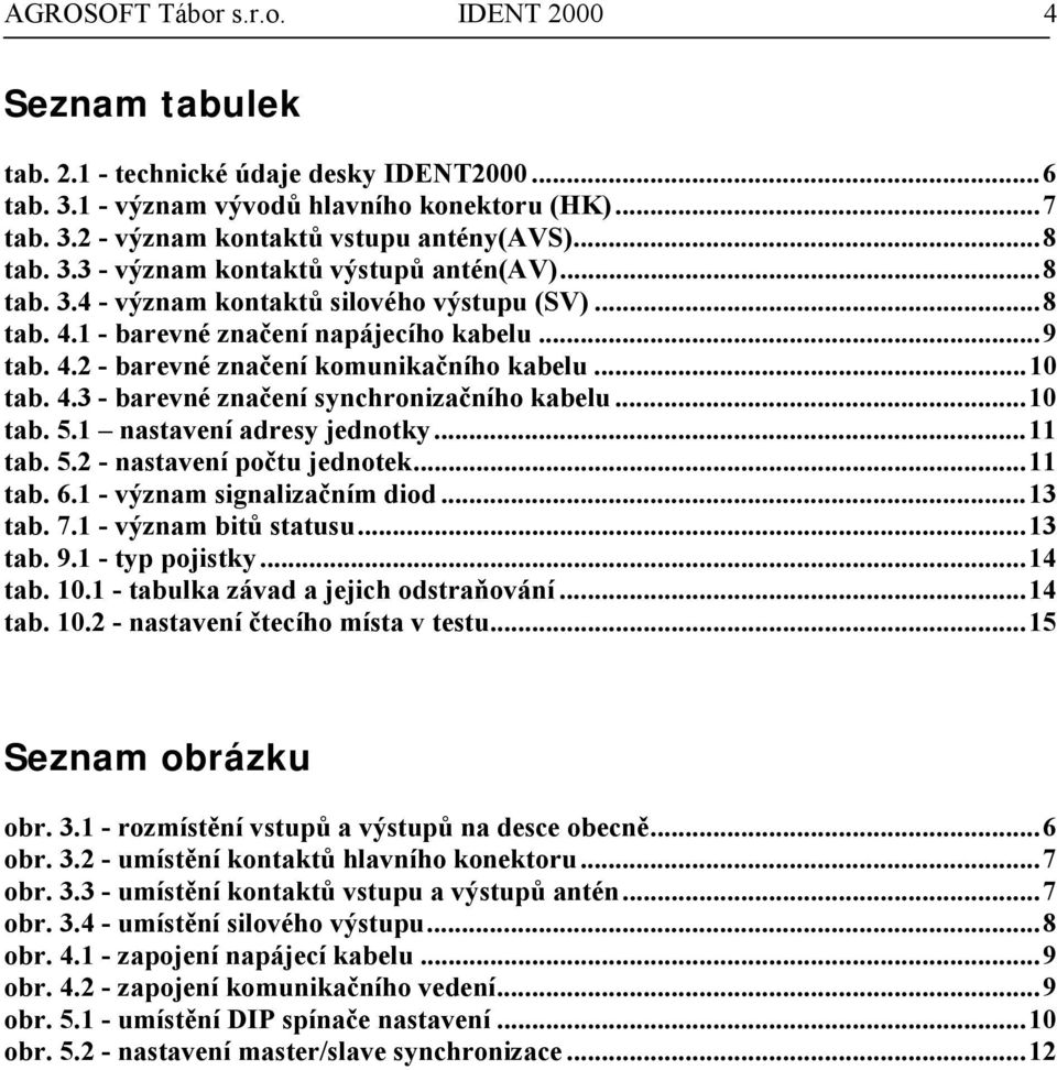 ..10 tab. 4.3 - barevné značení synchronizačního kabelu...10 tab. 5.1 nastavení adresy jednotky...11 tab. 5.2 - nastavení počtu jednotek...11 tab. 6.1 - význam signalizačním diod...13 tab. 7.