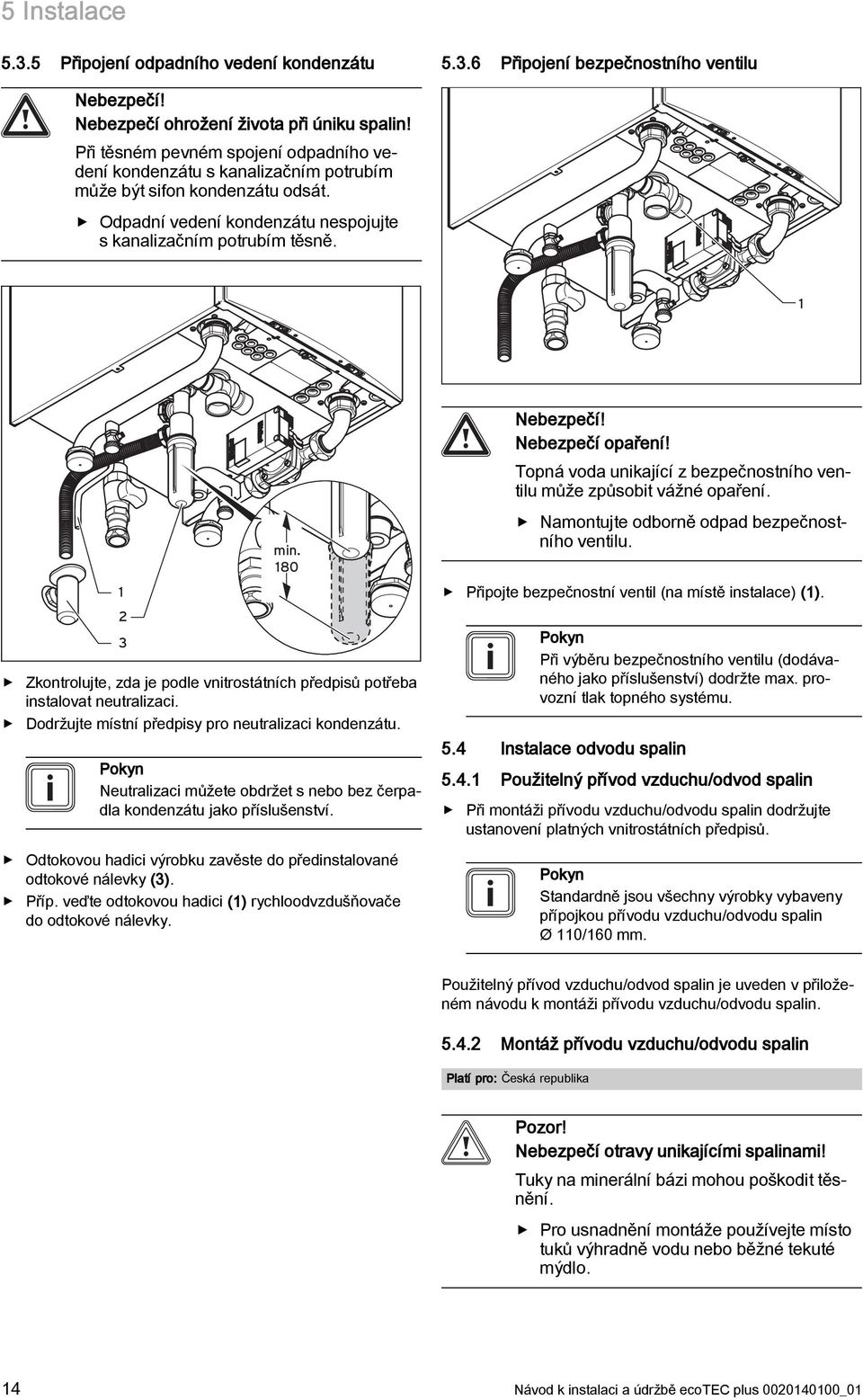 80 Zkontrolujte, zda je podle vnitrostátních předpisů potřeba instalovat neutralizaci. Dodržujte místní předpisy pro neutralizaci kondenzátu.