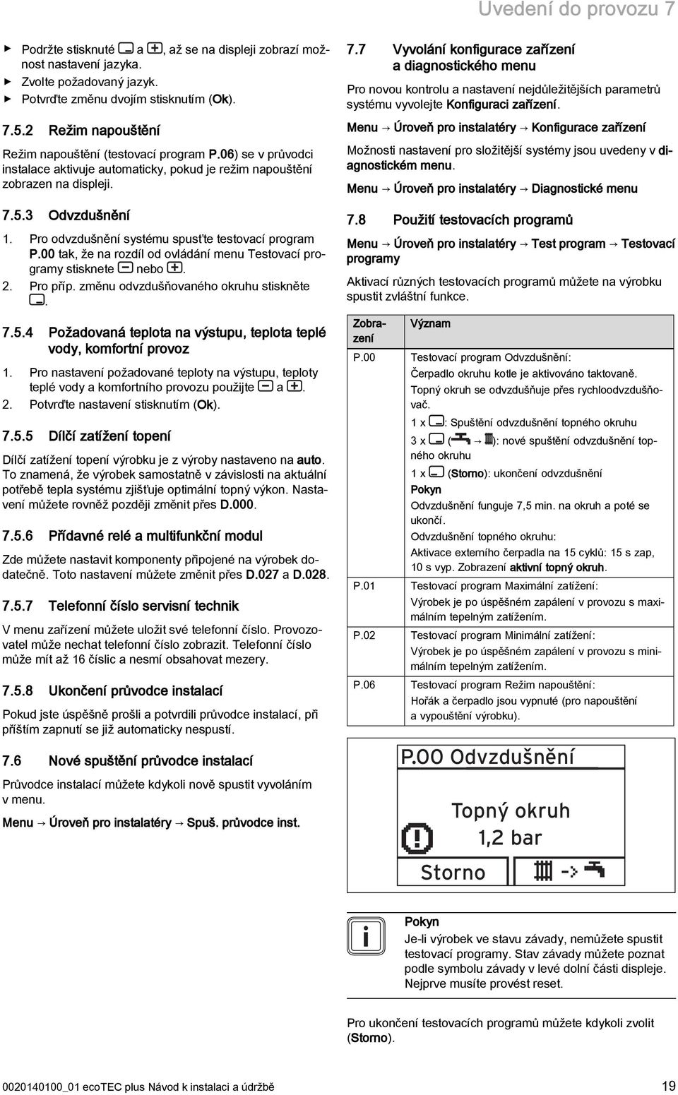 Pro odvzdušnění systému spusťte testovací program P.00 tak, že na rozdíl od ovládání menu Testovací programy stisknete nebo. 2. Pro příp. změnu odvzdušňovaného okruhu stiskněte. 7.5.