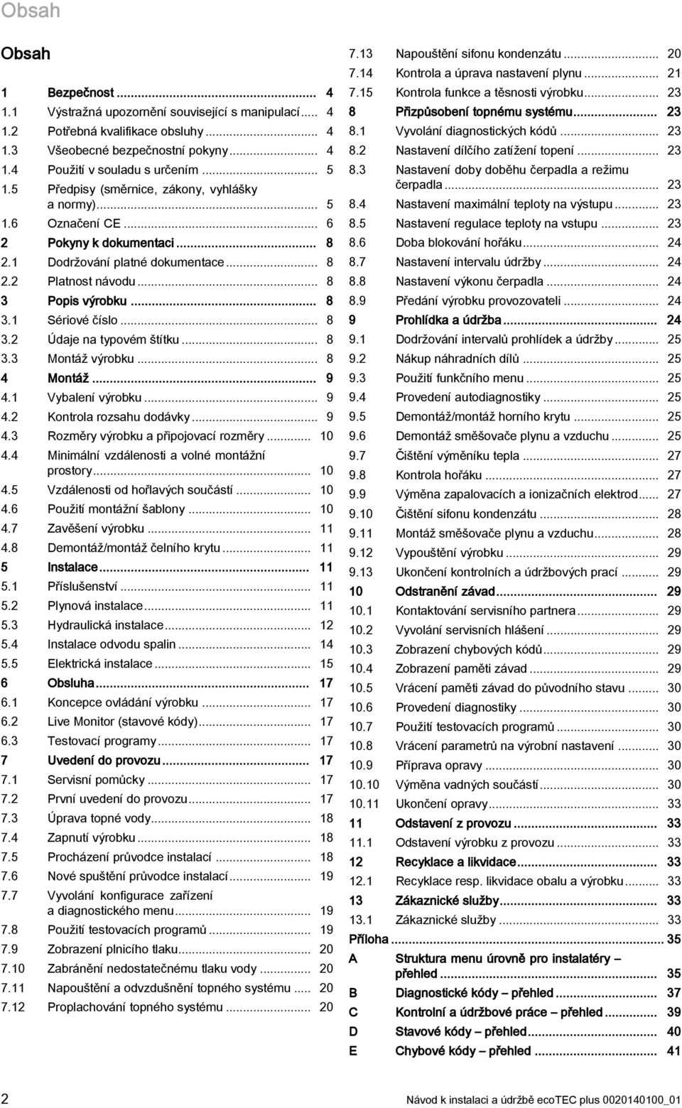 .. 8 3.2 Údaje na typovém štítku... 8 3.3 Montáž výrobku... 8 4 Montáž... 9 4. Vybalení výrobku... 9 4.2 Kontrola rozsahu dodávky... 9 4.3 Rozměry výrobku a připojovací rozměry... 0 4.