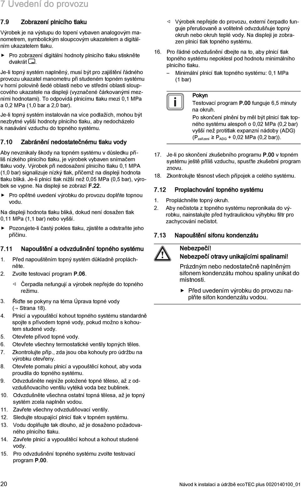 Je-li topný systém naplněný, musí být pro zajištění řádného provozu ukazatel manometru při studeném topném systému v horní polovině šedé oblasti nebo ve střední oblasti sloupcového ukazatele na