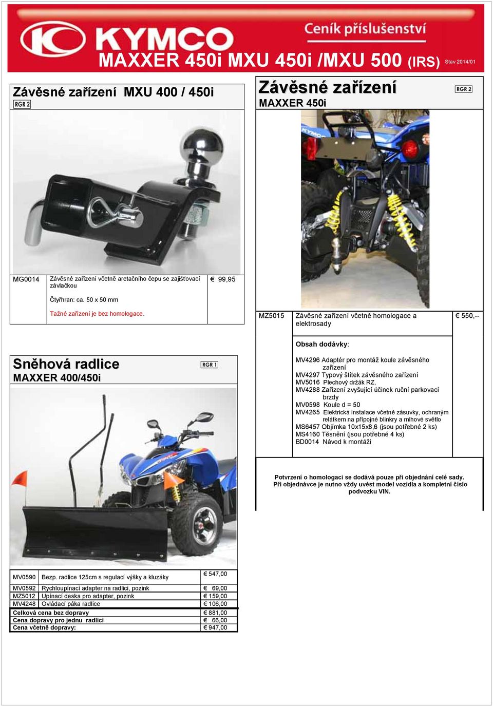 MZ5015 Závěsné zařízení včetně homologace a elektrosady 550,-- Obsah dodávky: Sněhová radlice MAXXER 400/450i MV4296 Adaptér pro montáž koule závěsného zařízení MV4297 Typový štítek závěsného