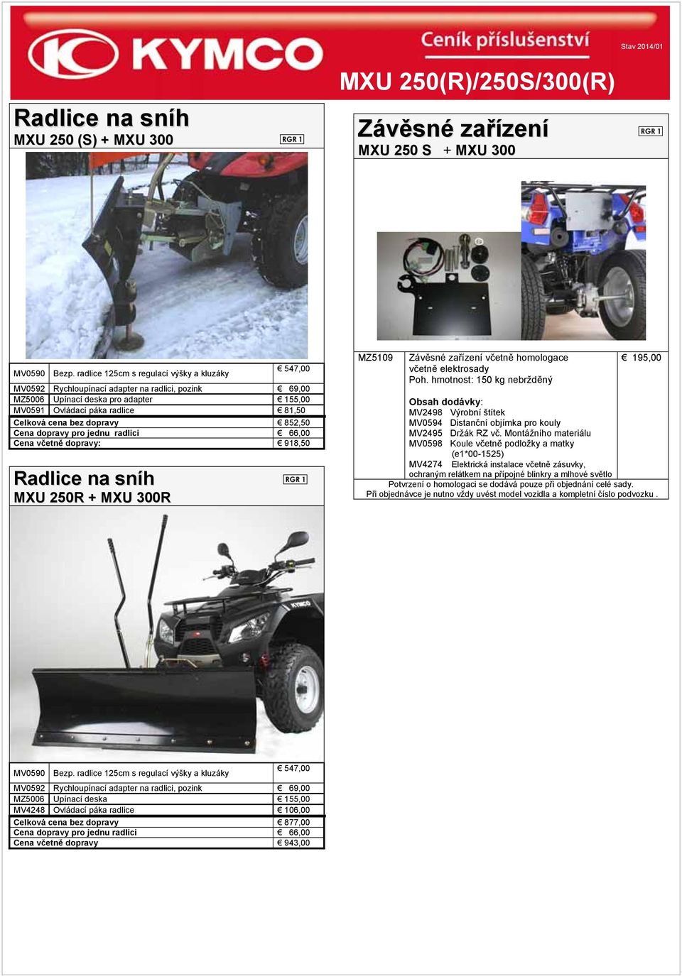 dopravy 852,50 Cena dopravy pro jednu radlici 66,00 Cena včetně dopravy: 918,50 Radlice na sníh MXU 250R + MXU 300R MZ5109 Závěsné zařízení včetně homologace včetně elektrosady Poh.