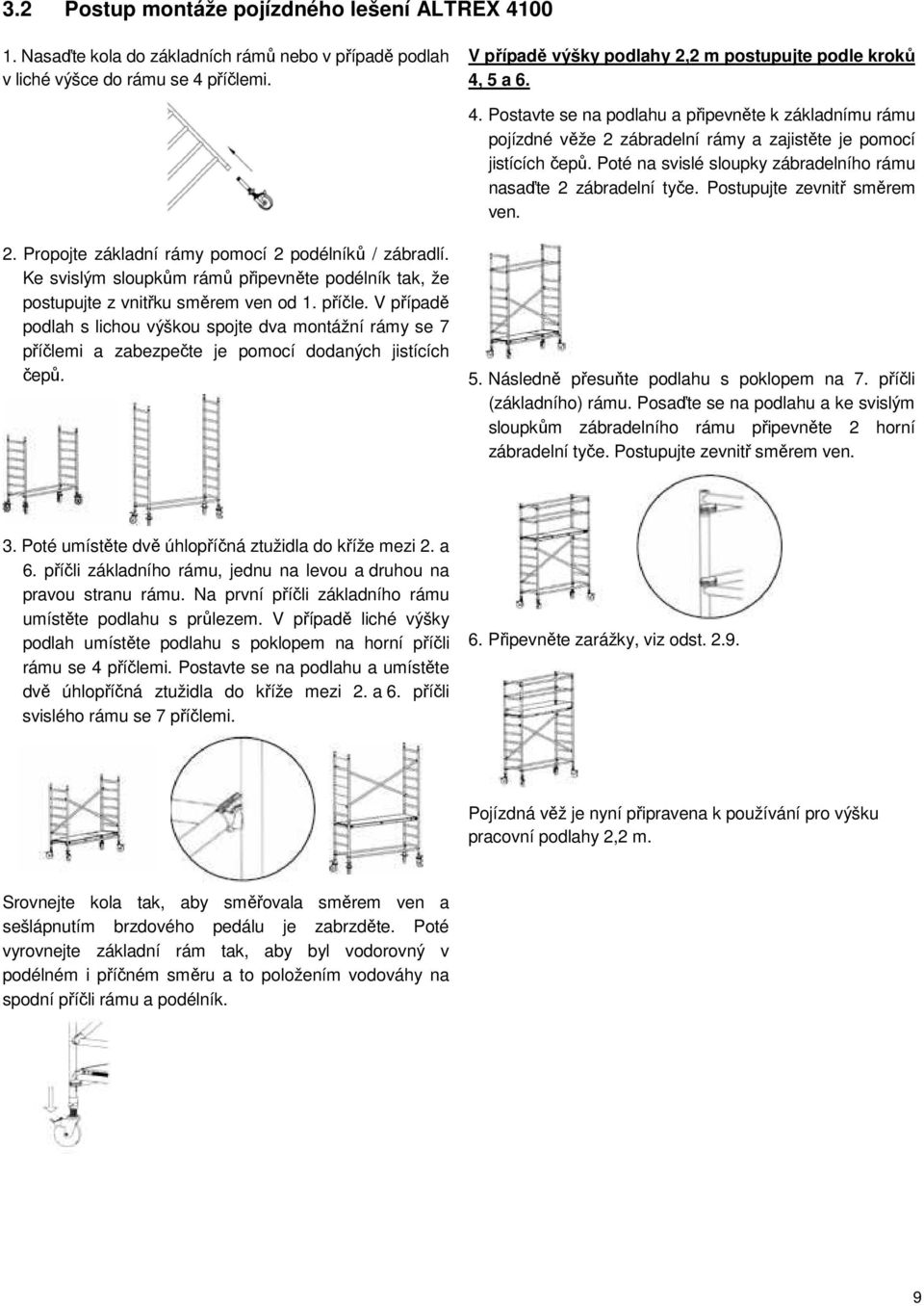 Poté na svislé sloupky zábradelního rámu nasaďte 2 zábradelní tyče. Postupujte zevnitř směrem ven. 2. Propojte základní rámy pomocí 2 podélníků / zábradlí.