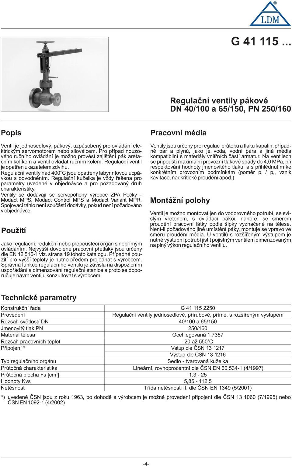 Regulační ventily nad 400 C jsu patřeny labyrintvu ucpávku s dvdněním. Regulační kuželka je vždy řešena pr parametry uvedené v bjednávce a pr pžadvaný druh charakteristiky.
