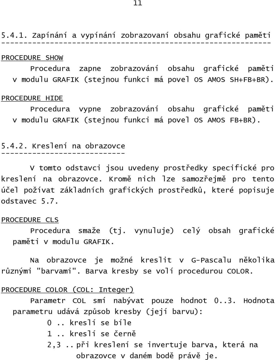 Kreslení na obrazovce ---------------------------- V tomto odstavci jsou uvedeny prostředky specifické pro kreslení na obrazovce.