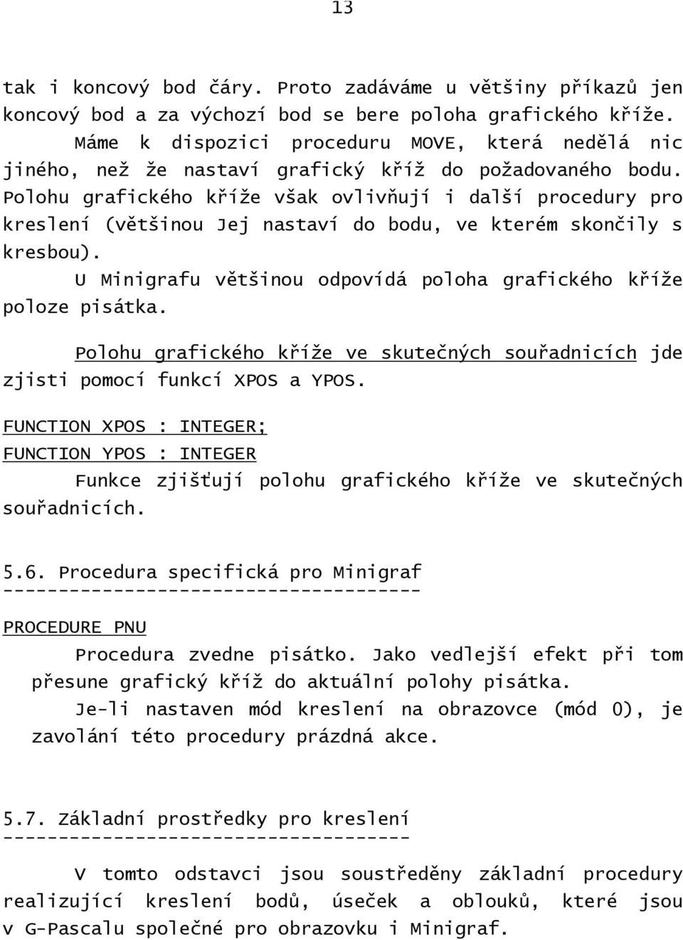 Polohu grafického kříže však ovlivňují i další procedury pro kreslení (většinou Jej nastaví do bodu, ve kterém skončily s kresbou).