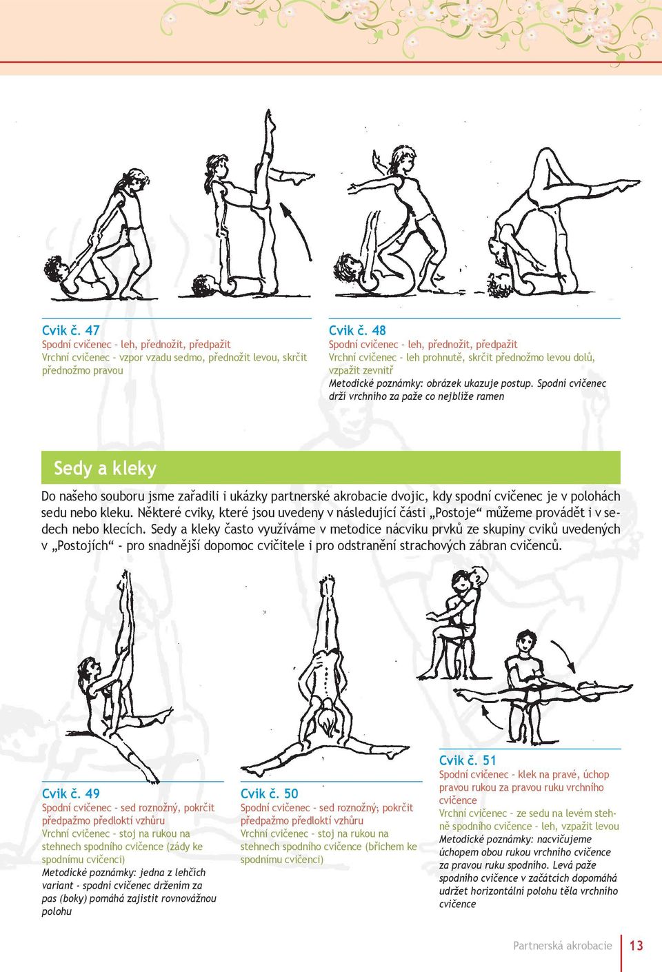 Spodní cvičenec drží vrchního za paže co nejblíže ramen Sedy a kleky Do našeho souboru jsme zařadili i ukázky partnerské akrobacie dvojic, kdy spodní cvičenec je v polohách sedu nebo kleku.