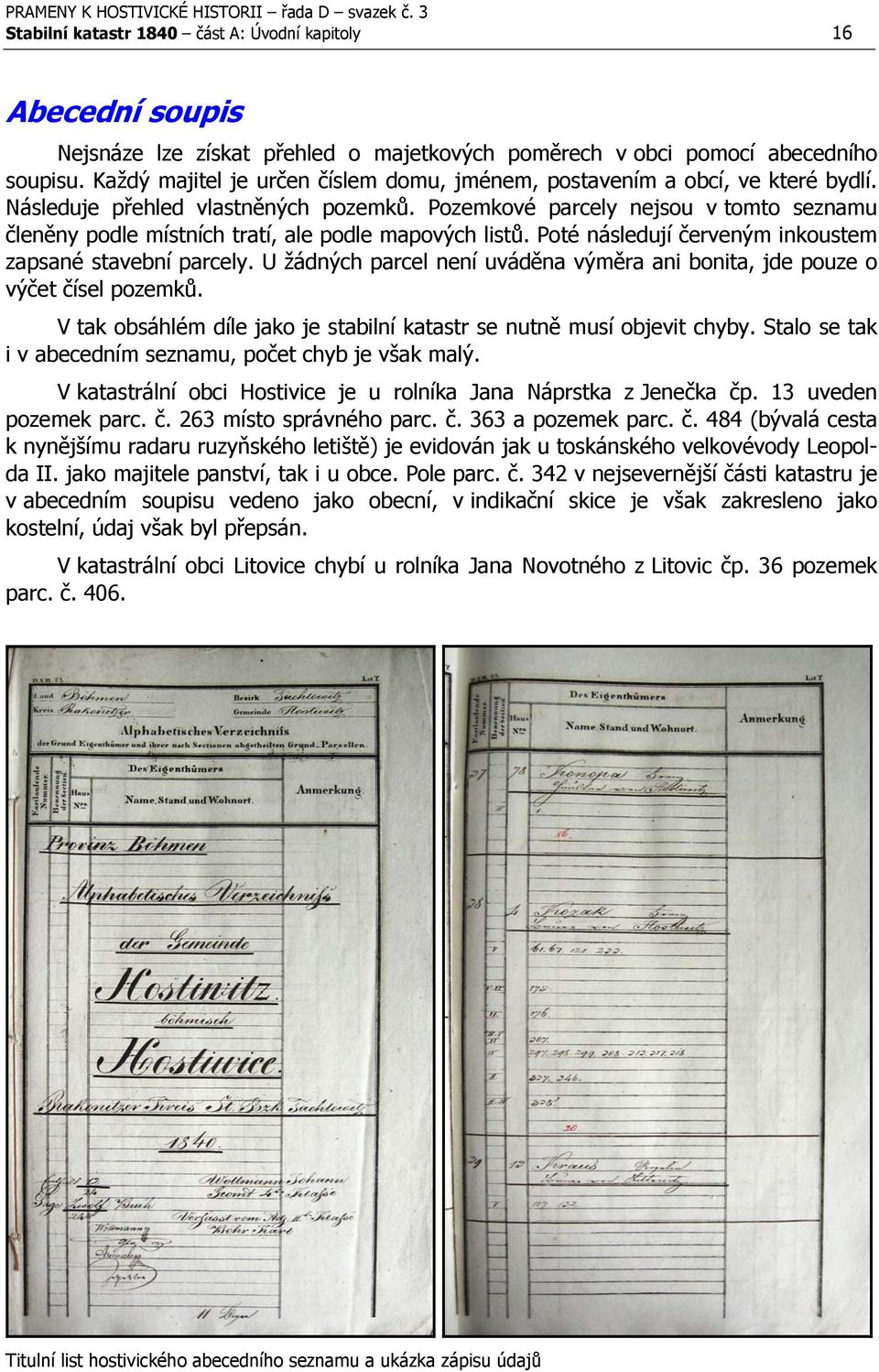 Pozemkové parcely nejsou v tomto seznamu členěny podle místních tratí, ale podle mapových listů. Poté následují červeným inkoustem zapsané stavební parcely.