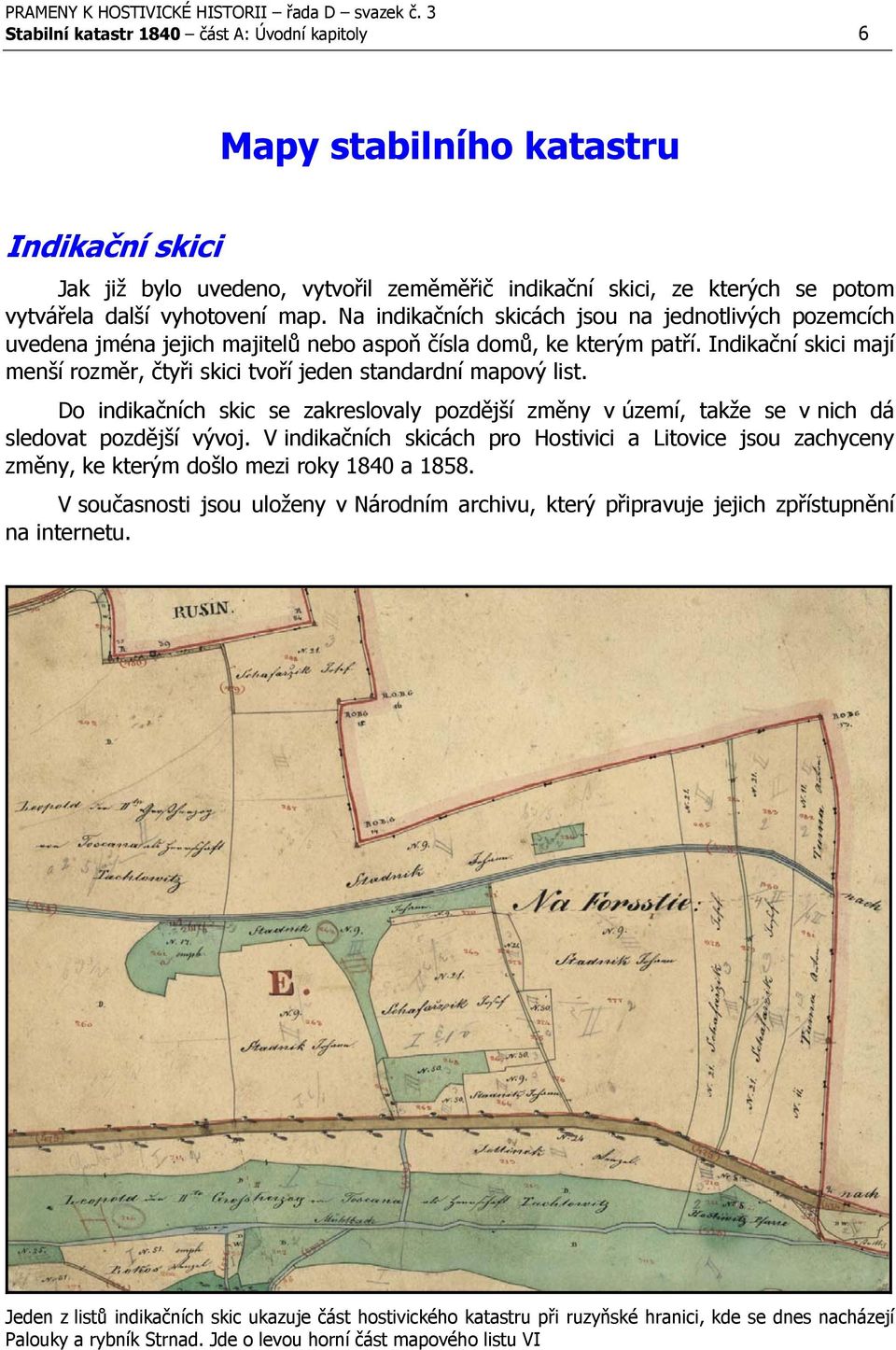 Indikační skici mají menší rozměr, čtyři skici tvoří jeden standardní mapový list. Do indikačních skic se zakreslovaly pozdější změny v území, takže se v nich dá sledovat pozdější vývoj.