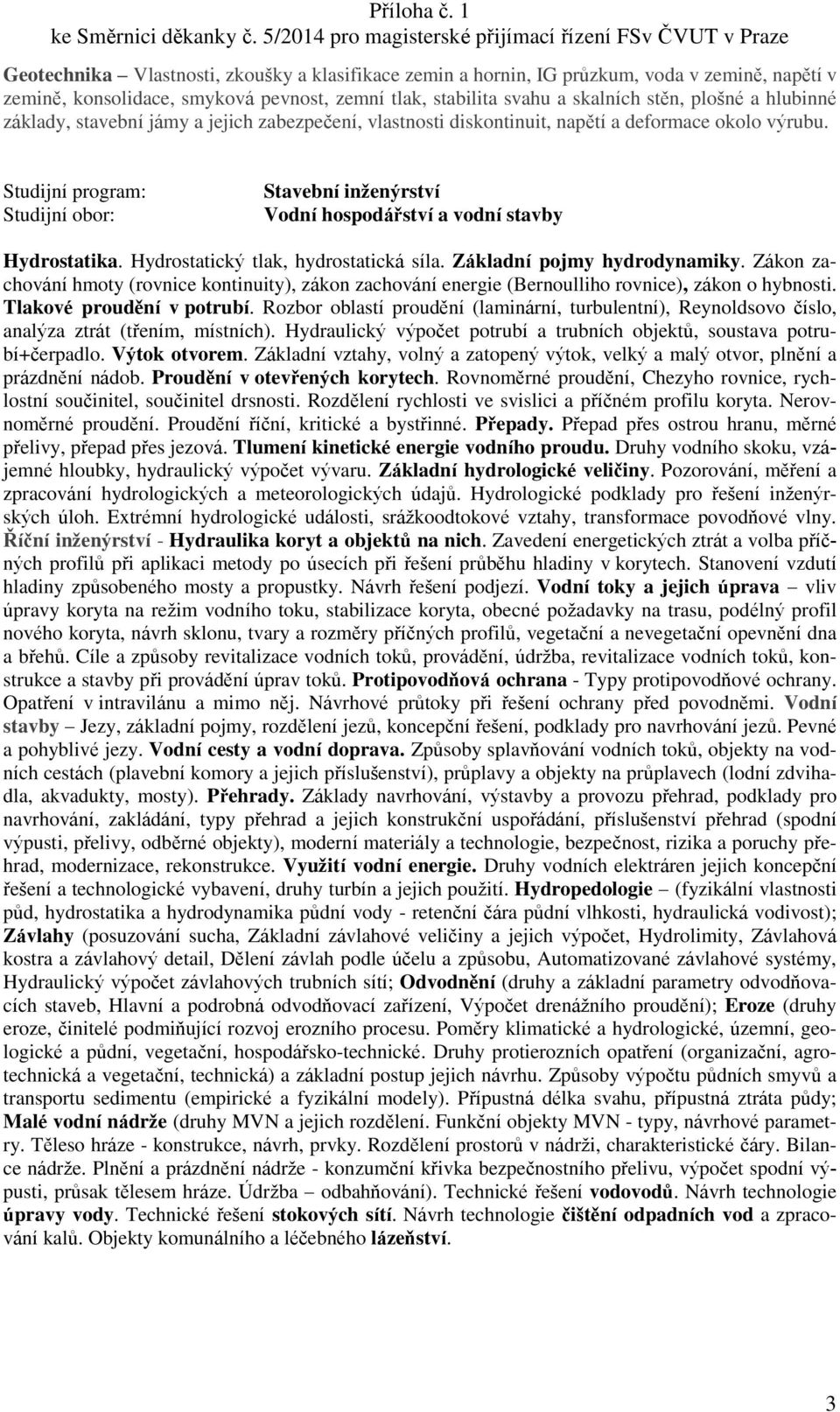 Základní pojmy hydrodynamiky. Zákon zachování hmoty (rovnice kontinuity), zákon zachování energie (Bernoulliho rovnice), zákon o hybnosti. Tlakové proudění v potrubí.