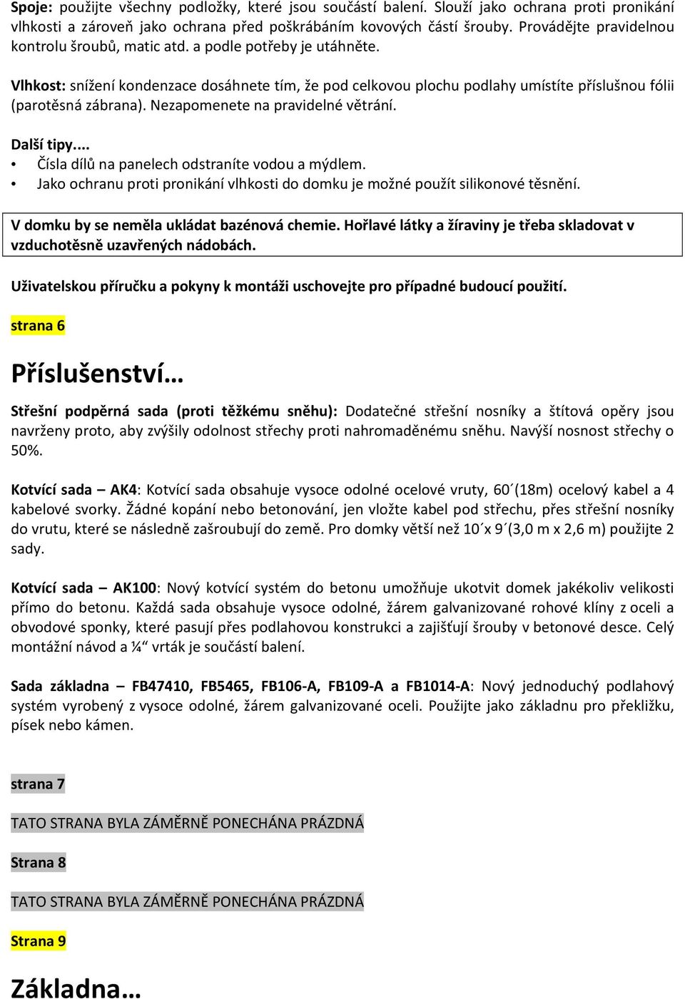 Nezapomenete na pravidelné větrání. Další tipy... Čísla dílů na panelech odstraníte vodou a mýdlem. Jako ochranu proti pronikání vlhkosti do domku je možné použít silikonové těsnění.