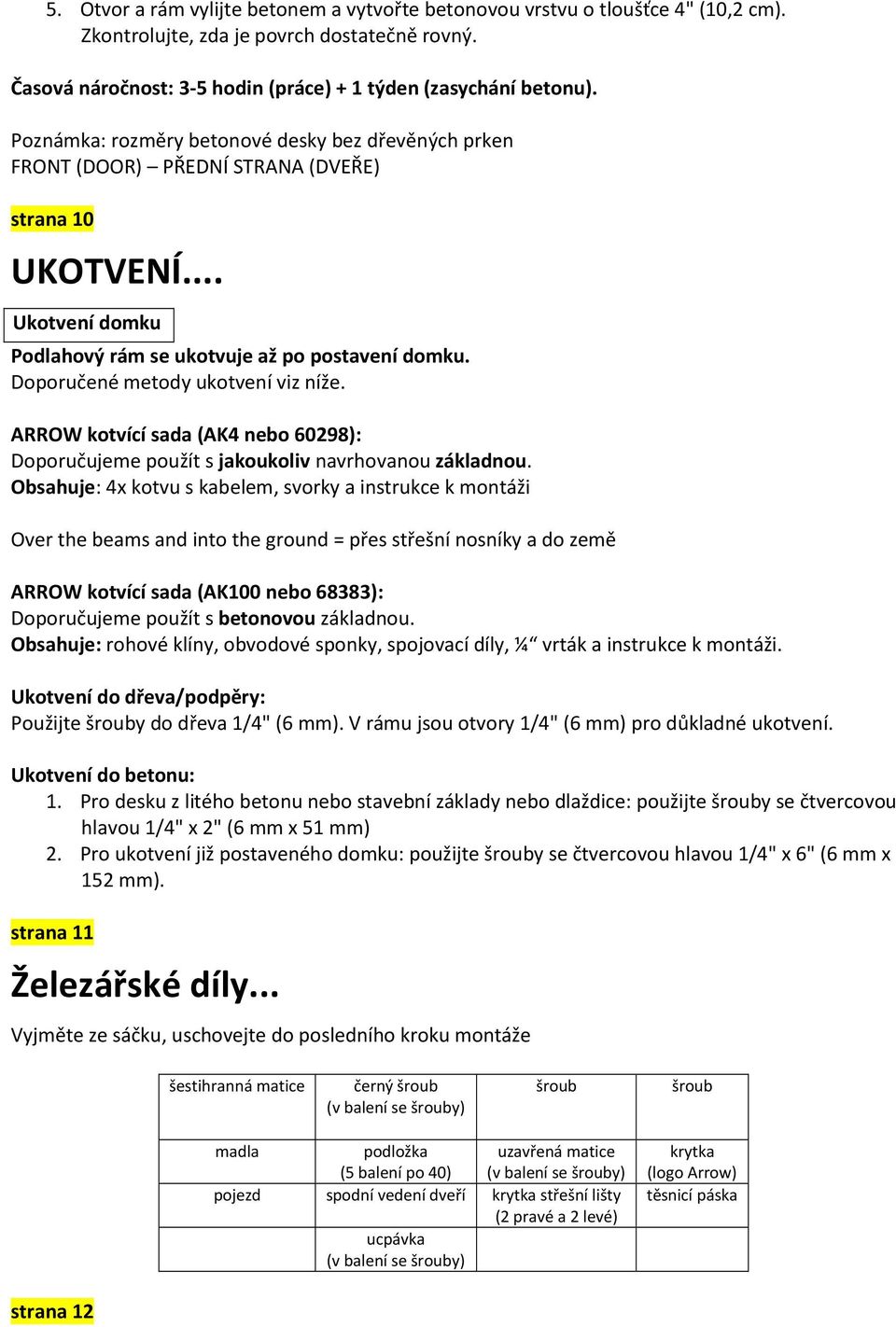 Doporučené metody ukotvení viz níže. ARROW kotvící sada (AK4 nebo 60298): Doporučujeme použít s jakoukoliv navrhovanou základnou.