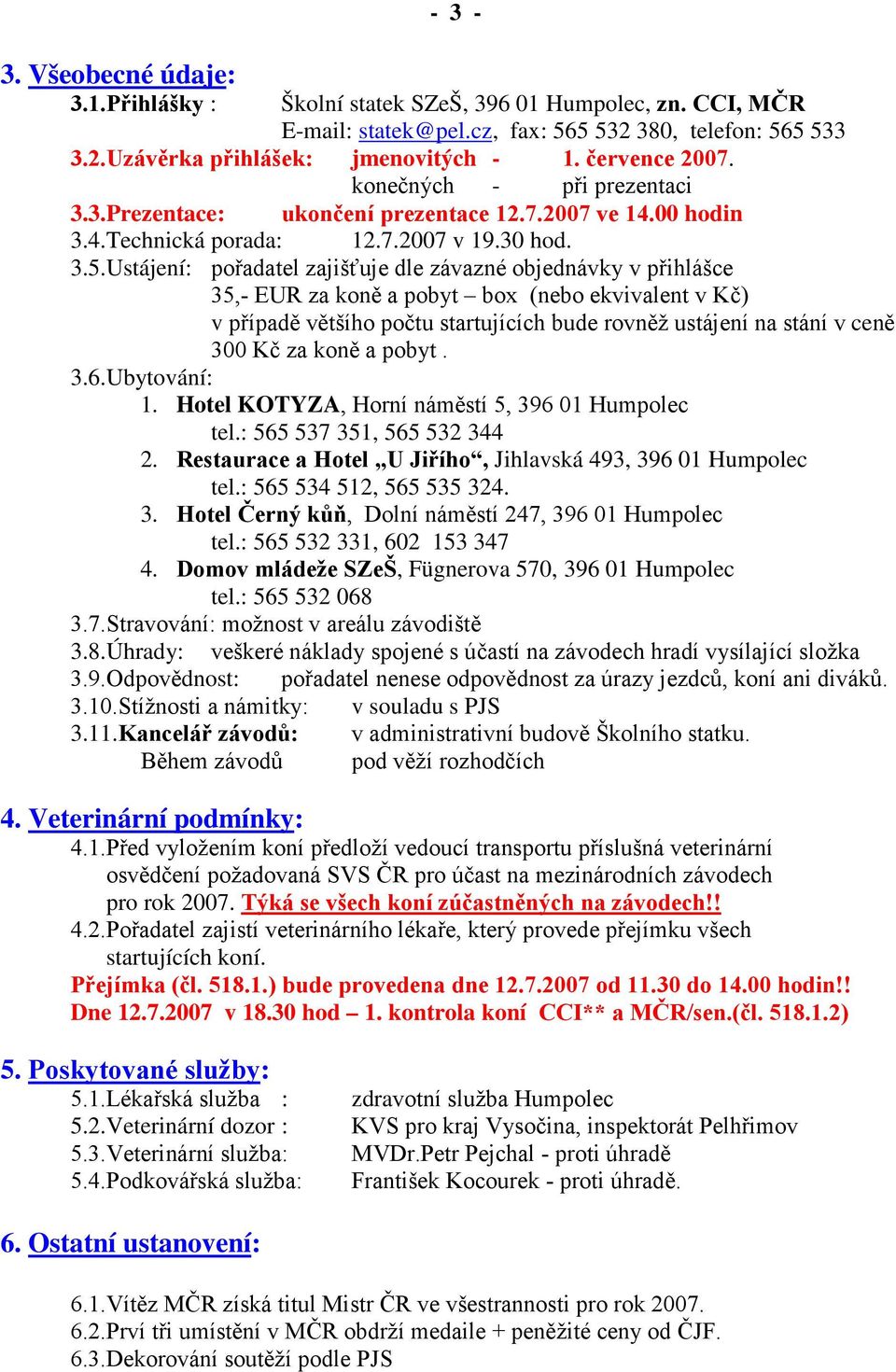 Ustájení: pořadatel zajišťuje dle závazné objednávky v přihlášce 35,- EUR za koně a pobyt box (nebo ekvivalent v Kč) v případě většího počtu startujících bude rovněž ustájení na stání v ceně 300 Kč