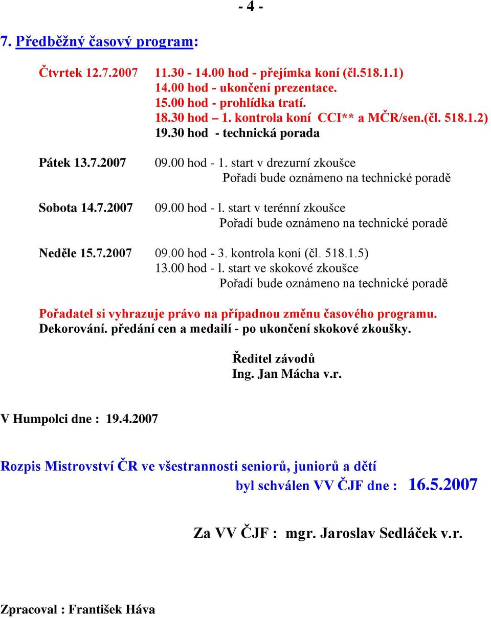 kontrola koní (čl. 518.1.5) 13.00 hod - l. start ve skokové zkoušce Pořadatel si vyhrazuje právo na případnou změnu časového programu. Dekorování. předání cen a medailí - po ukončení skokové zkoušky.