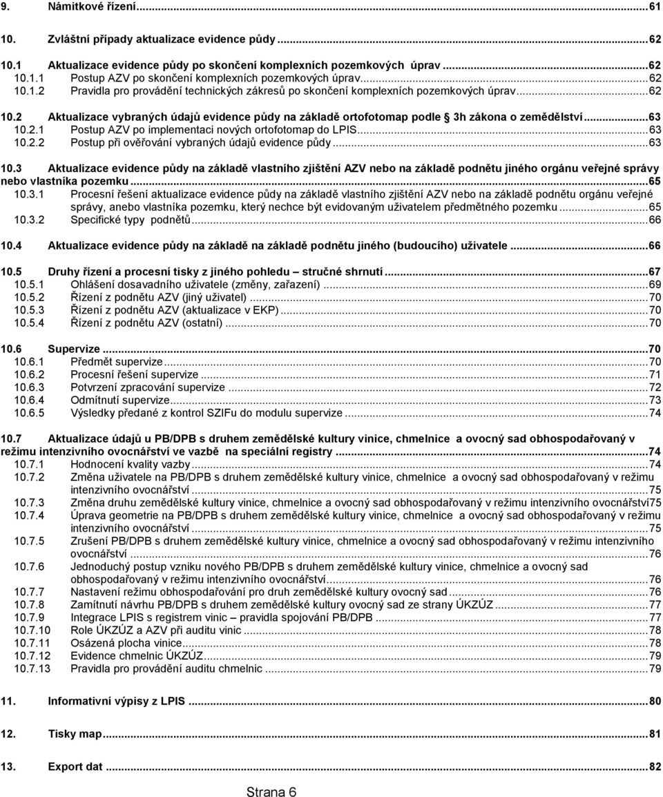 .. 63 10.2.1 Postup AZV po implementaci nových ortofotomap do LPIS... 63 10.2.2 Postup při ověřování vybraných údajů evidence půdy... 63 10.3 Aktualizace evidence půdy na základě vlastního zjištění AZV nebo na základě podnětu jiného orgánu veřejné správy nebo vlastníka pozemku.