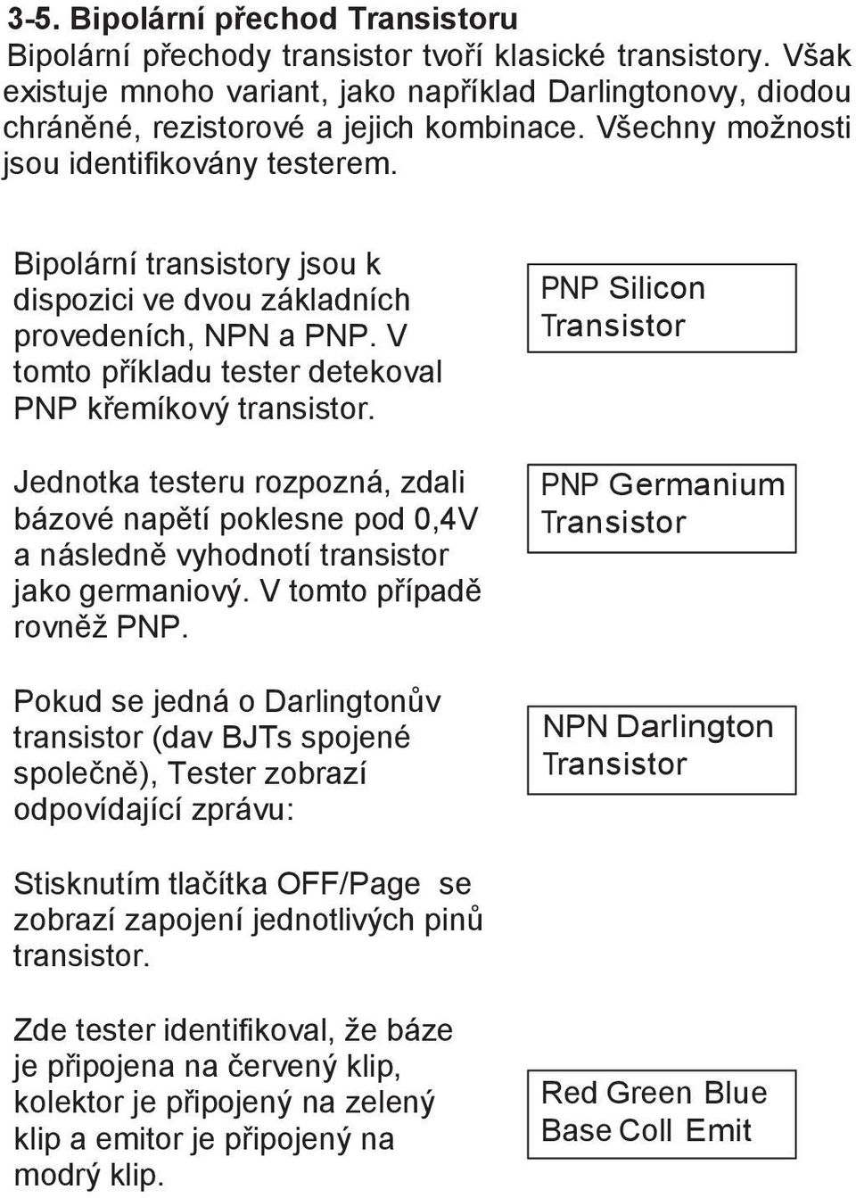 Jednotka testeru rozpozná, zdali bázové napětí poklesne pod 0,4V a následně vyhodnotí transistor jako germaniový. V tomto případě rovněž PNP.