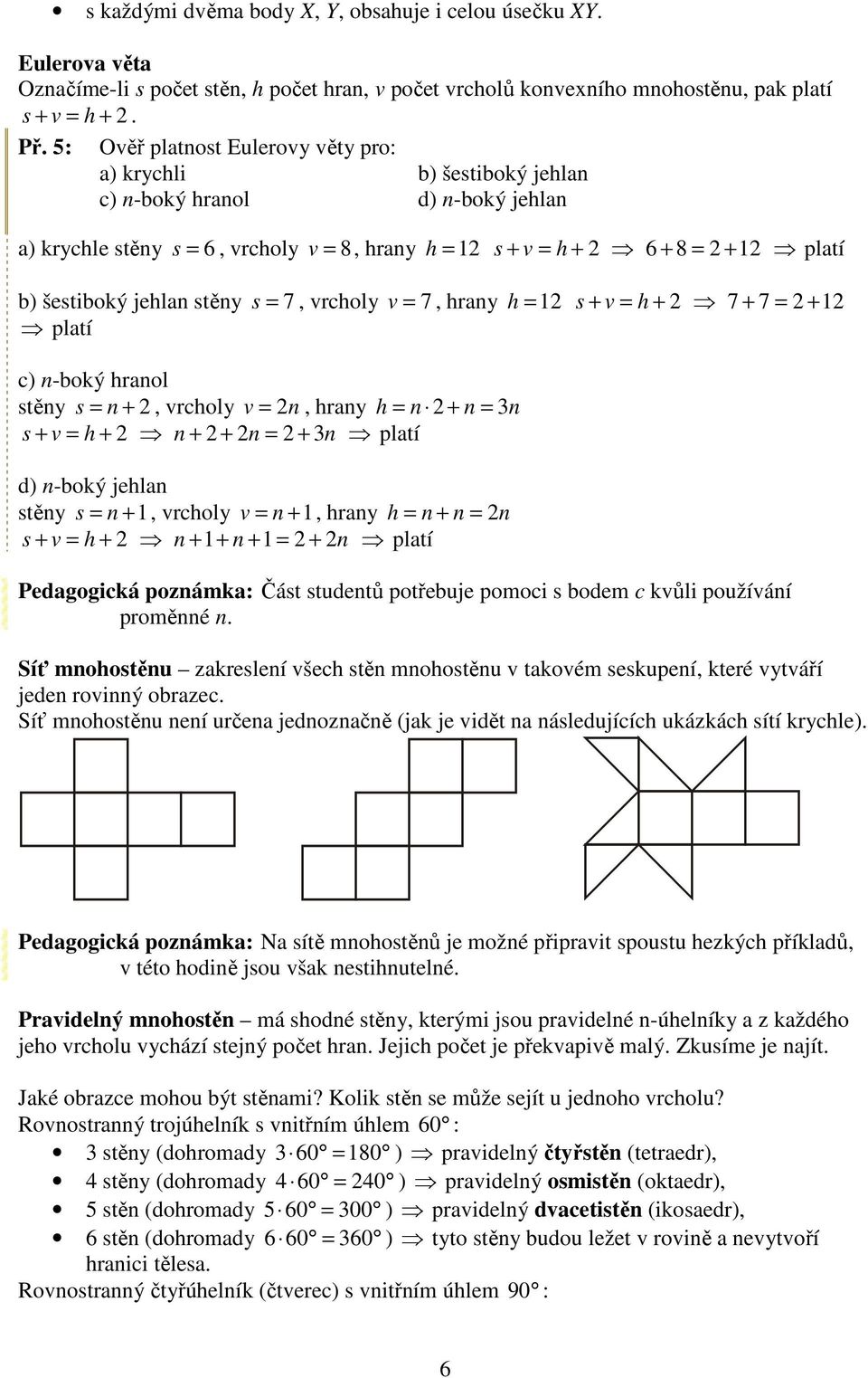 šestiboký jehlan stěny s = 7, vrcholy v = 7, hrany h = 12 s + v = h + 2 7 + 7 = 2 + 12 platí c) n-boký hranol stěny s = n + 2, vrcholy v = 2n, hrany h = n 2 + n = 3n s + v = h + 2 n + 2 + 2n = 2 + 3n