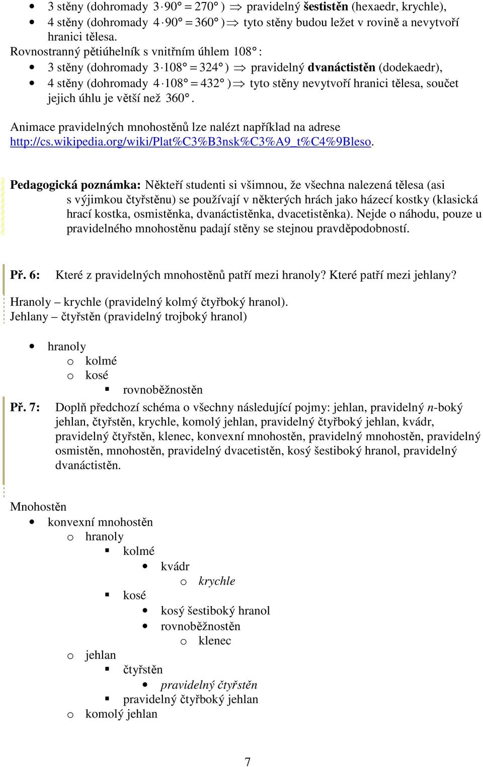 jejich úhlu je větší než 360. Animace pravidelných mnohostěnů lze nalézt například na adrese http://cs.wikipedia.org/wiki/plat%c3%b3nsk%c3%a9_t%c4%9bleso.