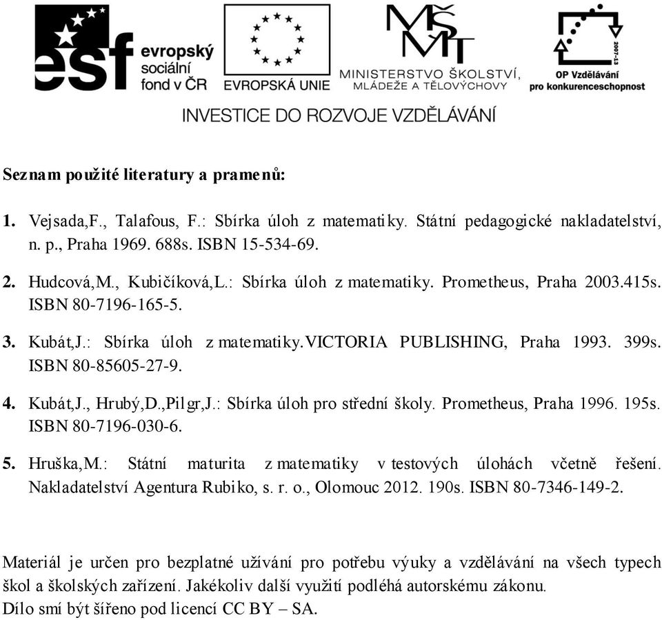 : Sbírka úloh pro střední školy. Prometheus, Praha 996. 95s. ISBN 80-796-00-6. 5. Hruška,M.: Státní maturita z matematiky v testových úlohách včetně řešení. Nakladatelství Agentura Rubiko, s. r. o.