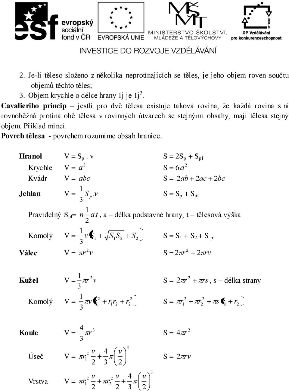 Příklad mincí. Povrch tělesa - povrchem rozumíme obsah hranice. Hranol V = S p. v S = S p + S pl Krychle V = a S = 6 a Kvádr V = abc S = ab ac bc Jehlan V = S p.