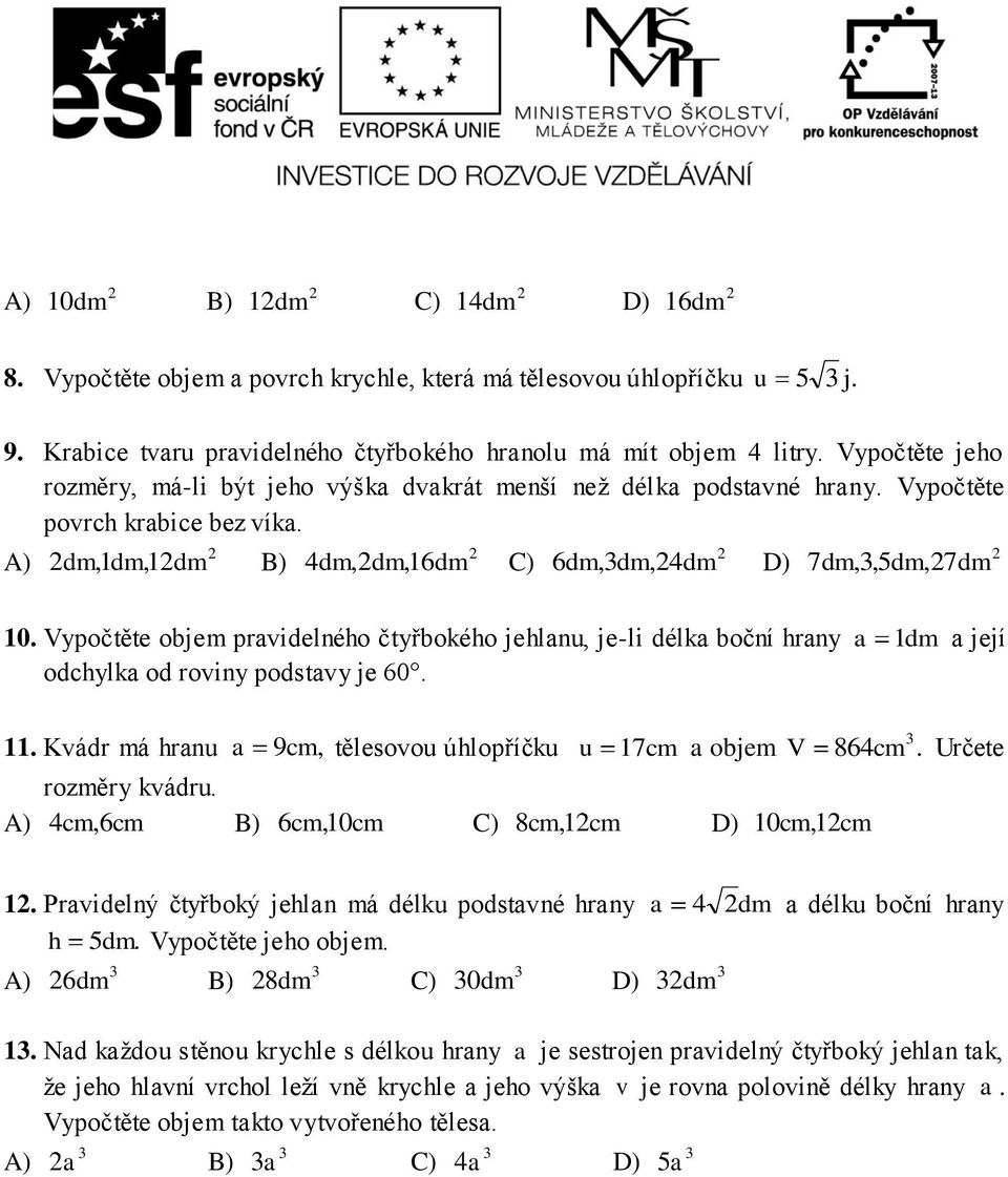 Vypočtěte objem pravidelného čtyřbokého jehlanu, je-li délka boční hrany a dm a její odchylka od roviny podstavy je 60.. Kvádr má hranu a 9cm, tělesovou úhlopříčku u 7 cm a objem V 864cm.