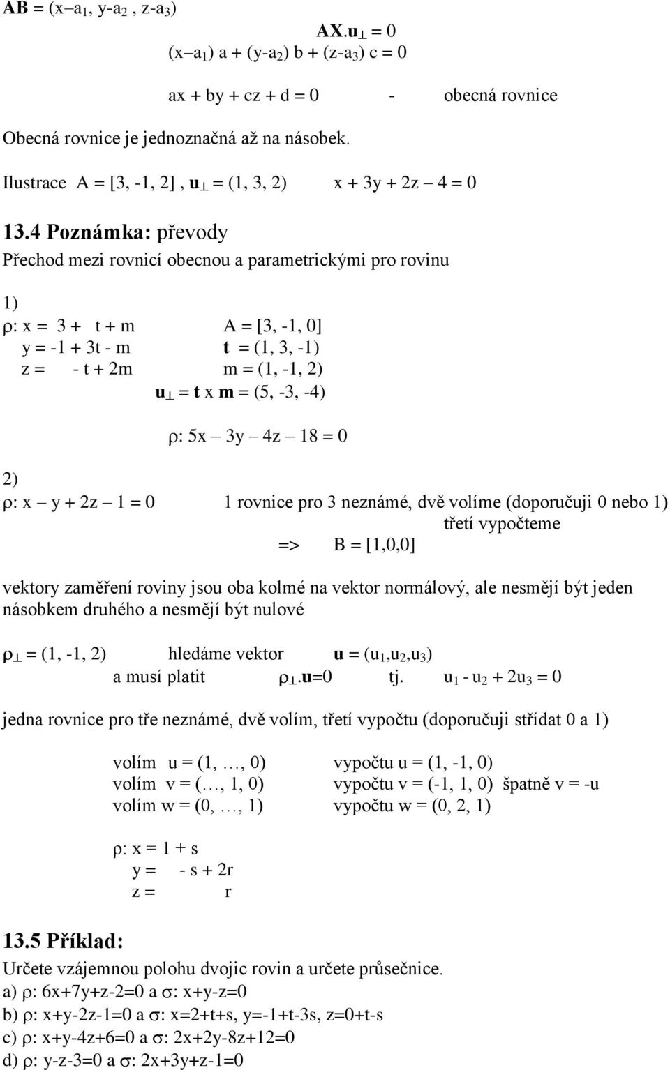 rovnice ro neznámé, vě volíme (ooručuji 0 neo ) třetí vyočteme => B = [,0,0] vektory změření roviny jsou o kolmé n vektor normálový, le nesmějí ýt jeen násokem ruhého nesmějí ýt nulové = (, -, )