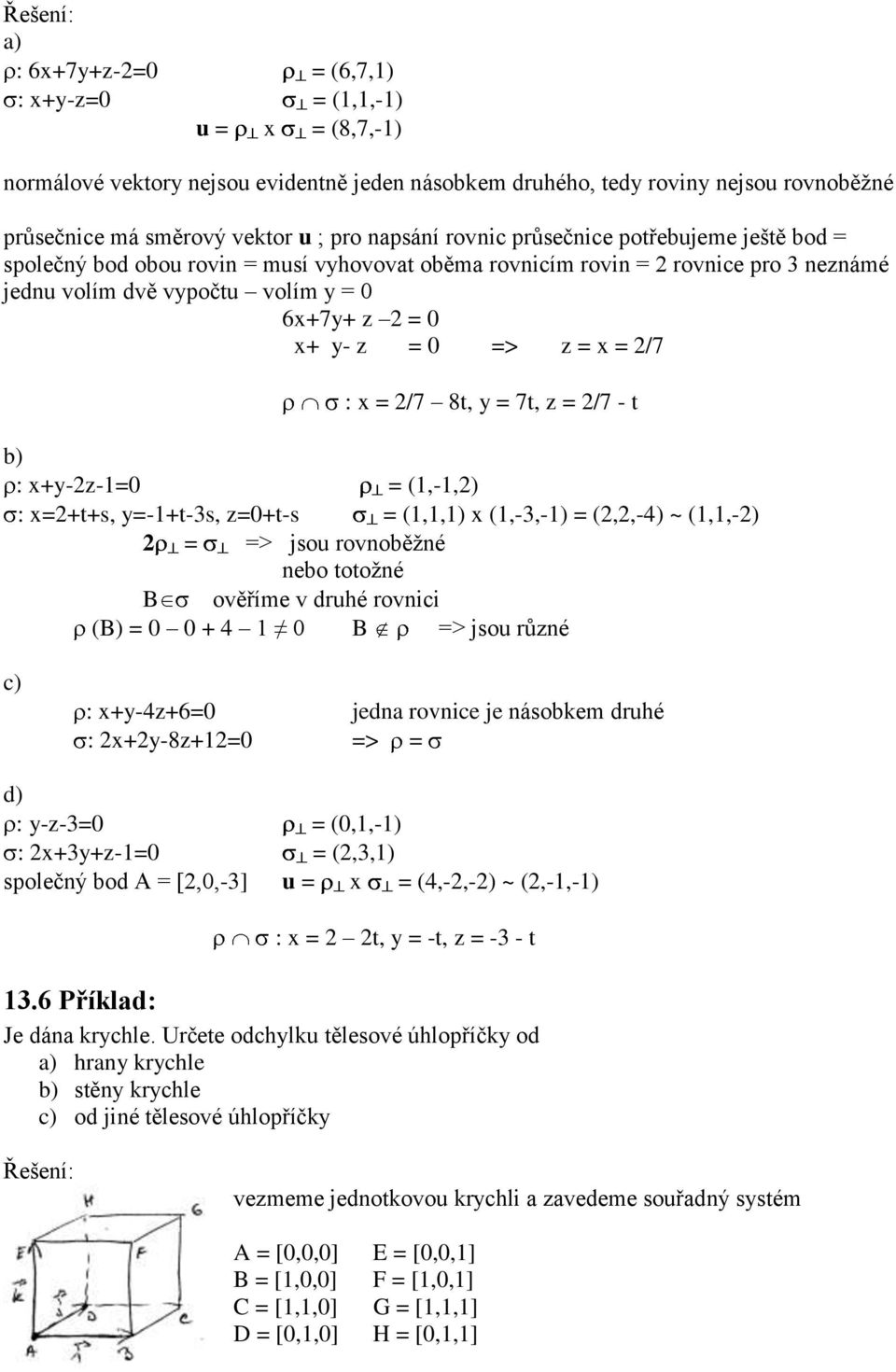 ) : x+y-z-=0 = (,-,) : x=+t+s, y=-+t-s, z=0+t-s = (,,) x (,-,-) = (,,-4) ~ (,,-) = => jsou rovnoěžné neo totožné B ověříme v ruhé rovnici (B) = 0 0 + 4 0 B => jsou různé c) : x+y-4z+6=0 jen rovnice