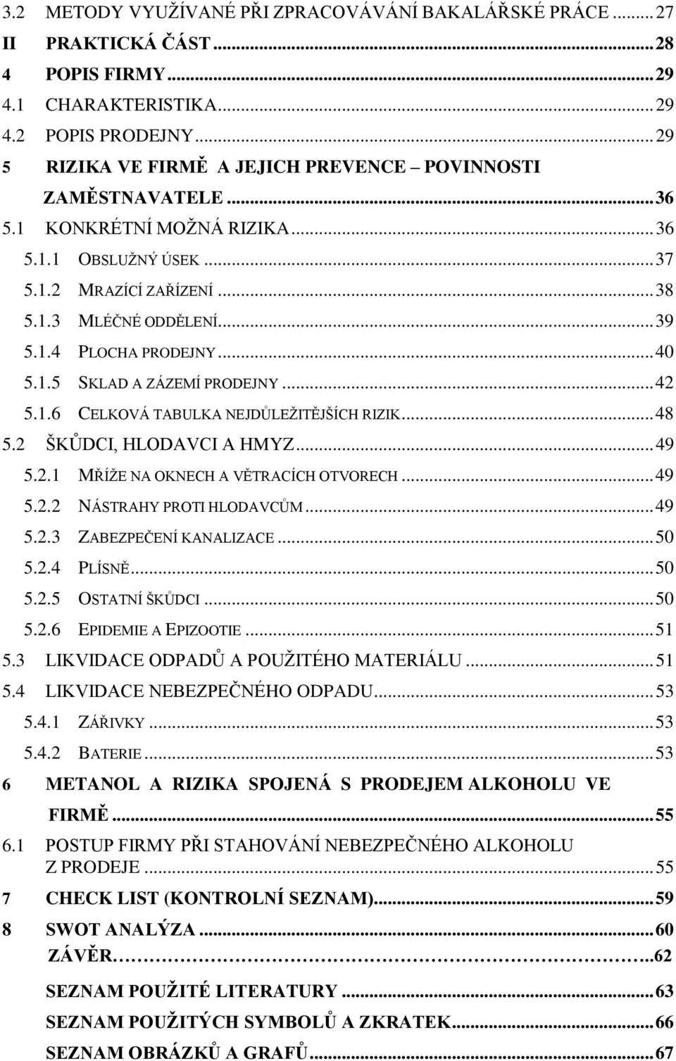 .. 40 5.1.5 SKLAD A ZÁZEMÍ PRODEJNY... 42 5.1.6 CELKOVÁ TABULKA NEJDŮLEŢITĚJŠÍCH RIZIK... 48 5.2 ŠKŮDCI, HLODAVCI A HMYZ... 49 5.2.1 MŘÍŢE NA OKNECH A VĚTRACÍCH OTVORECH... 49 5.2.2 NÁSTRAHY PROTI HLODAVCŮM.