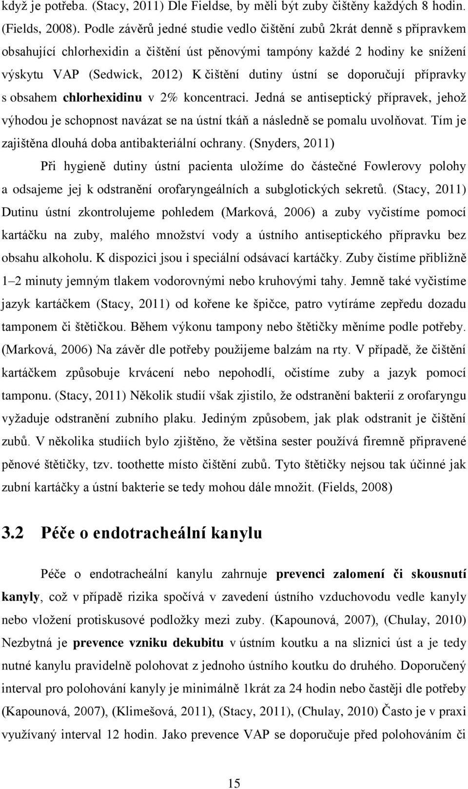 ústní se doporučují přípravky s obsahem chlorhexidinu v 2% koncentraci. Jedná se antiseptický přípravek, jehož výhodou je schopnost navázat se na ústní tkáň a následně se pomalu uvolňovat.