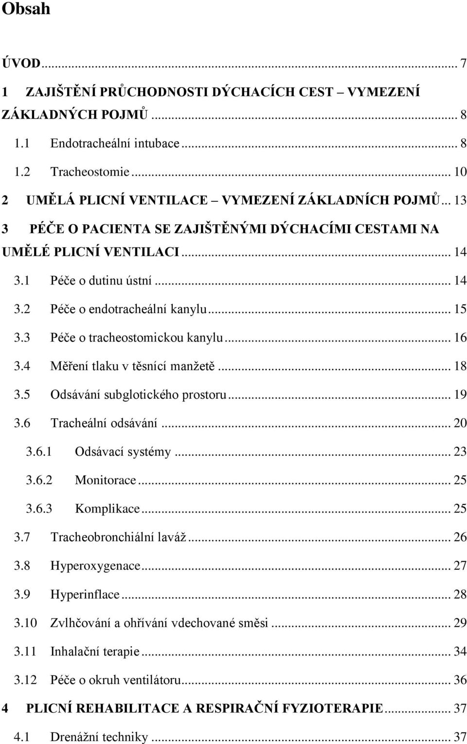 4 Měření tlaku v těsnící manžetě... 18 3.5 Odsávání subglotického prostoru... 19 3.6 Tracheální odsávání... 20 3.6.1 Odsávací systémy... 23 3.6.2 Monitorace... 25 3.6.3 Komplikace... 25 3.7 Tracheobronchiální laváž.