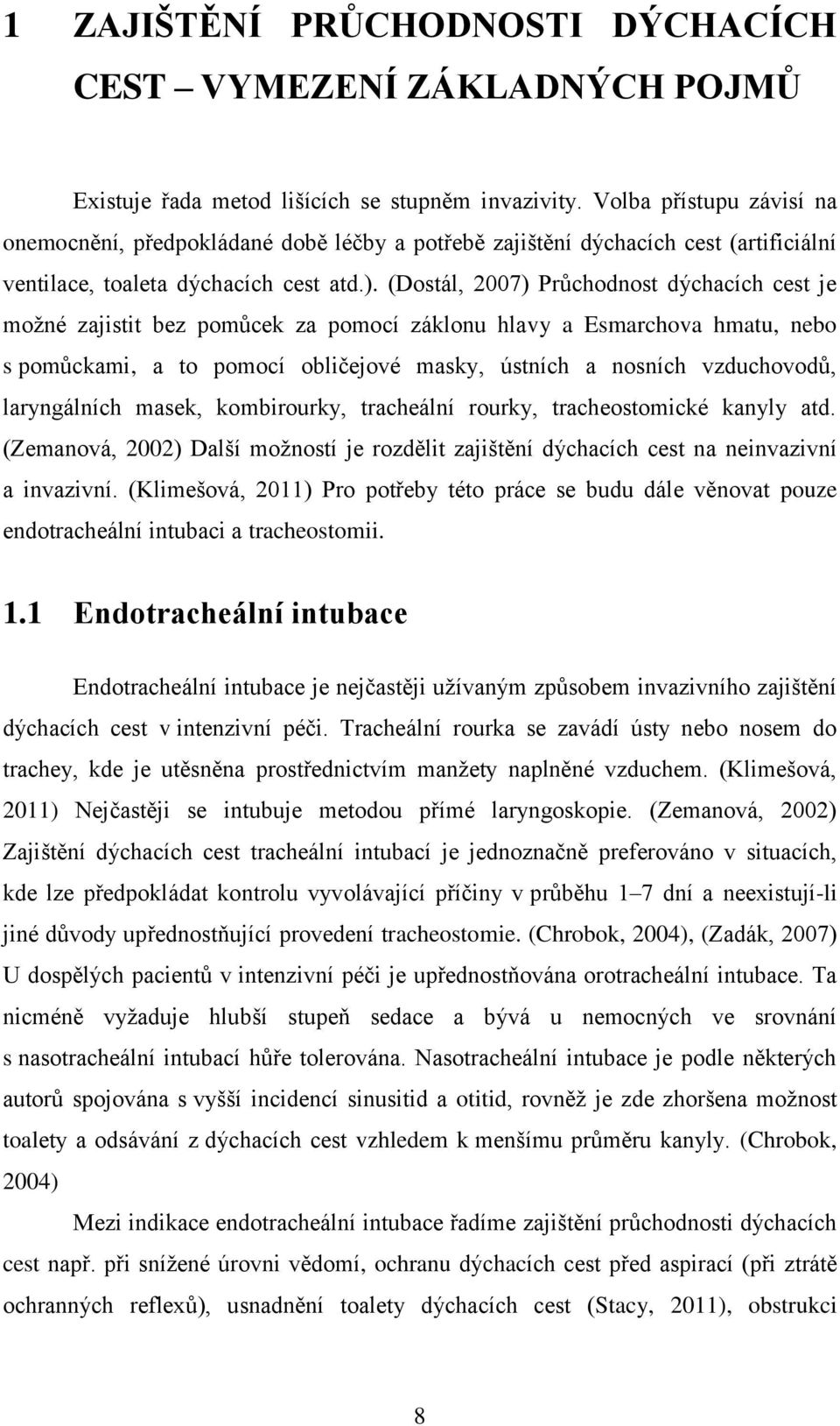 (Dostál, 2007) Průchodnost dýchacích cest je možné zajistit bez pomůcek za pomocí záklonu hlavy a Esmarchova hmatu, nebo s pomůckami, a to pomocí obličejové masky, ústních a nosních vzduchovodů,