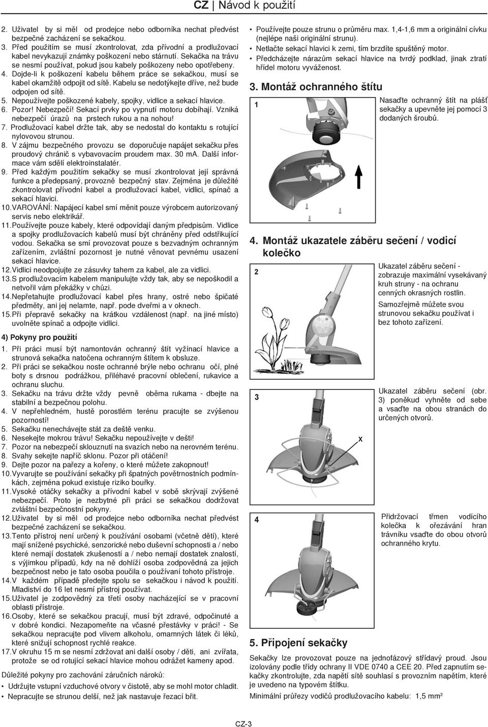 Dojde-li k poškození kabelu bìhem práce se sekaèkou, musí se kabel okamžitì odpojit od sítì. Kabelu se nedotýkejte døíve, než bude odpojen od sítì. 5.