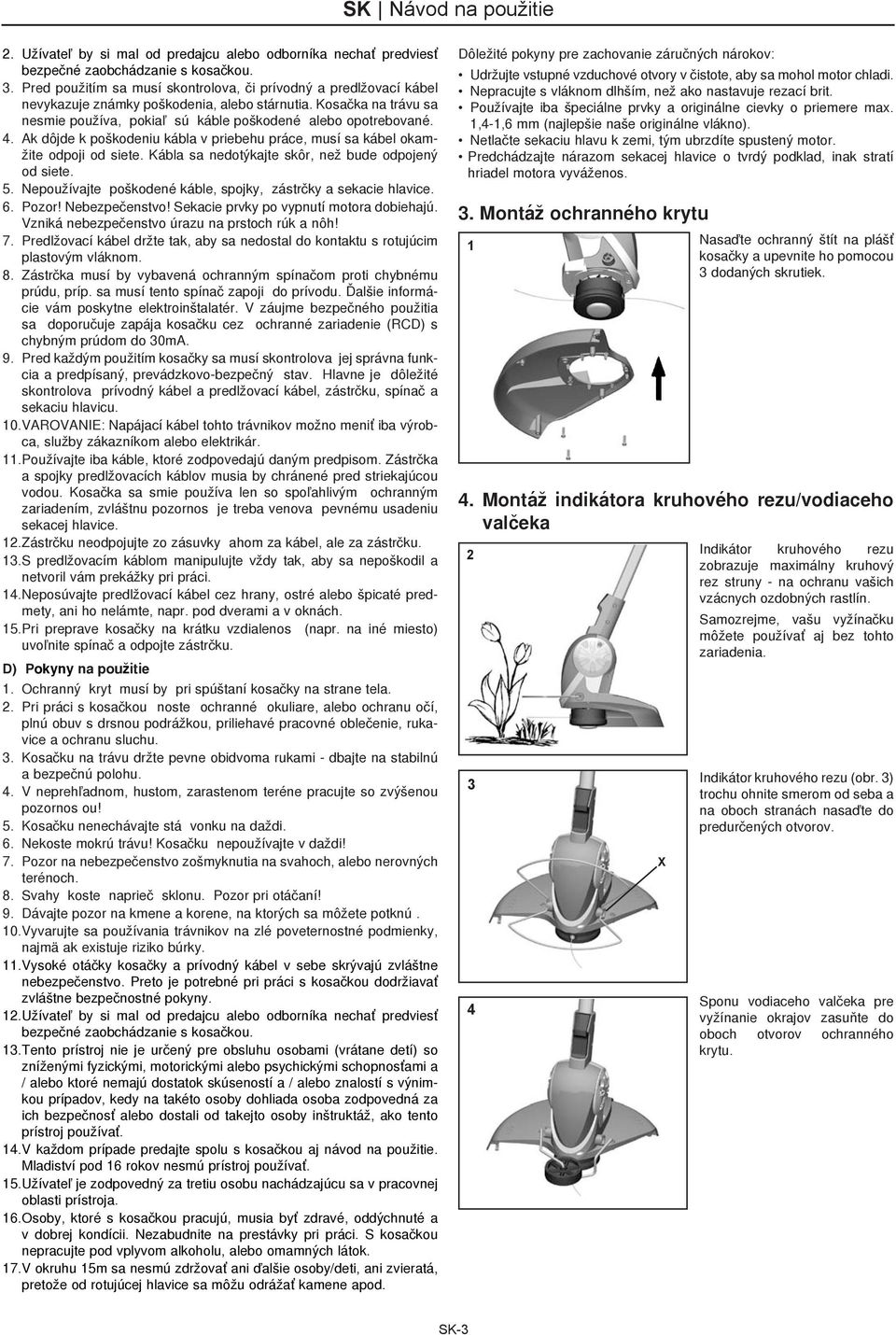 Ak dôjde k poškodeniu kábla v priebehu práce, musí sa kábel okamžite odpoji od siete. Kábla sa nedotýkajte skôr, než bude odpojený od siete. 5.