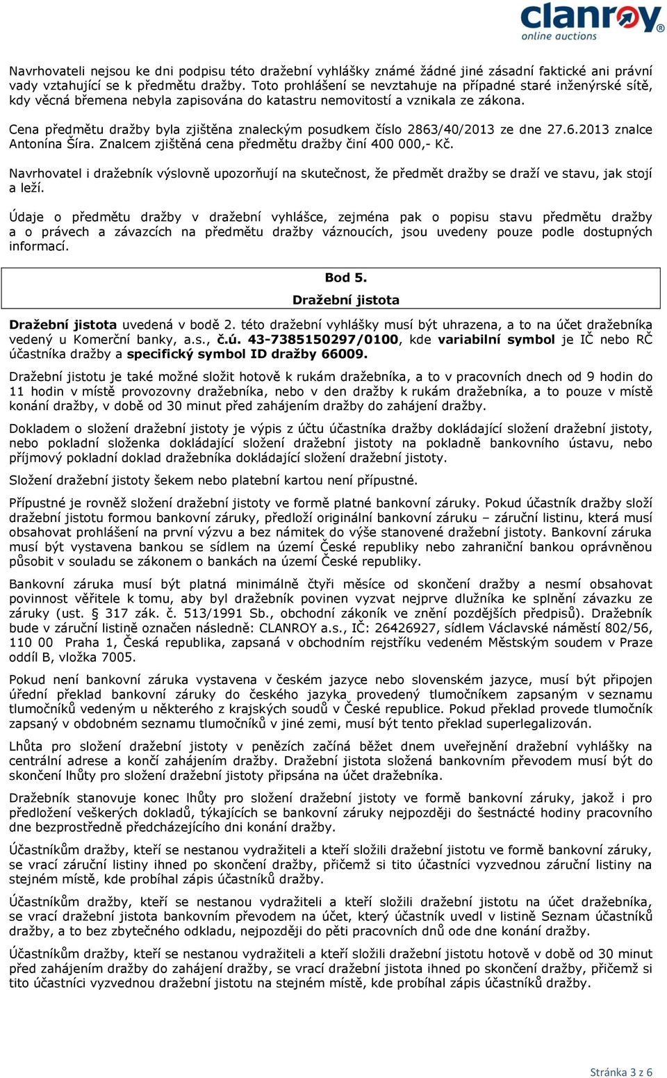 Cena předmětu dražby byla zjištěna znaleckým posudkem číslo 2863/40/2013 ze dne 27.6.2013 znalce Antonína Šíra. Znalcem zjištěná cena předmětu dražby činí 400 000,- Kč.