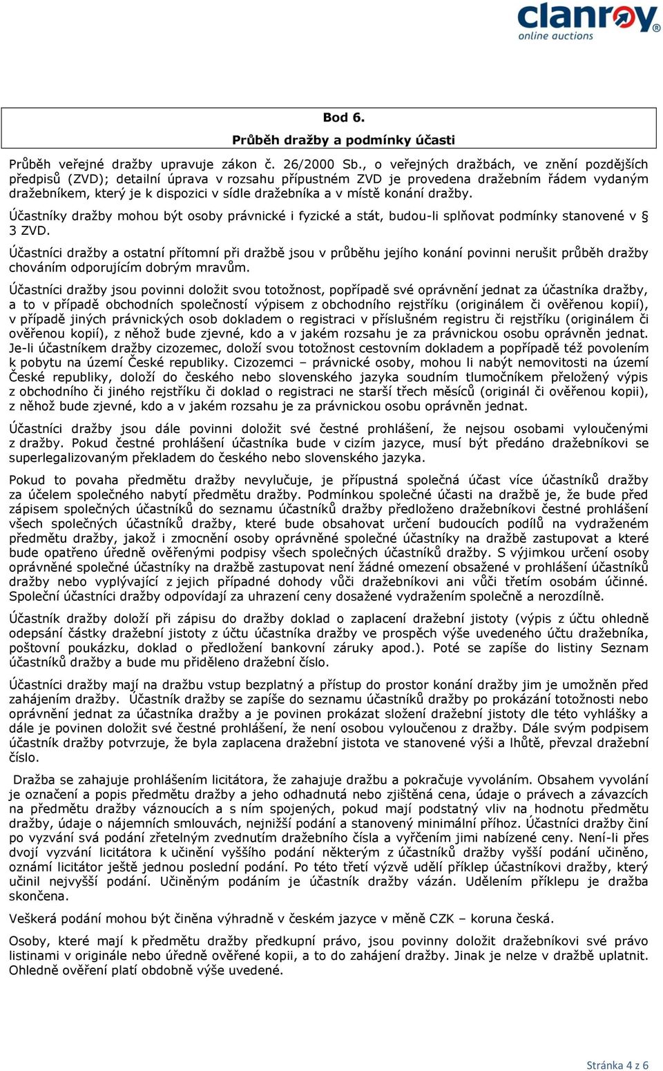 místě konání dražby. Účastníky dražby mohou být osoby právnické i fyzické a stát, budou-li splňovat podmínky stanovené v 3 ZVD.