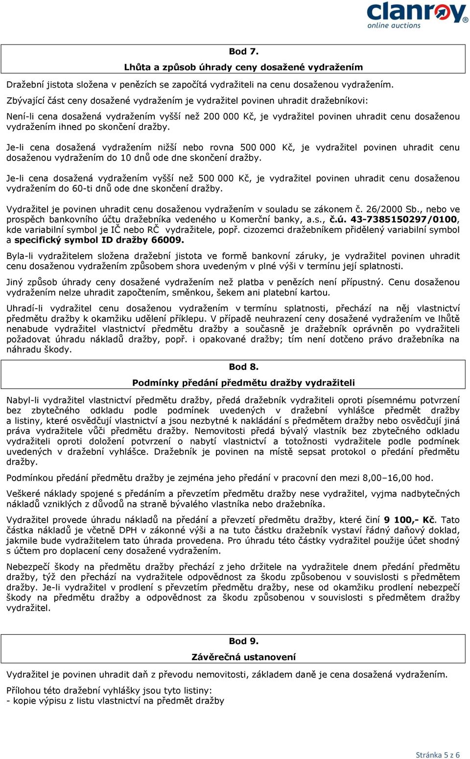 ihned po skončení dražby. Je-li cena dosažená vydražením nižší nebo rovna 500 000 Kč, je vydražitel povinen uhradit cenu dosaženou vydražením do 10 dnů ode dne skončení dražby.