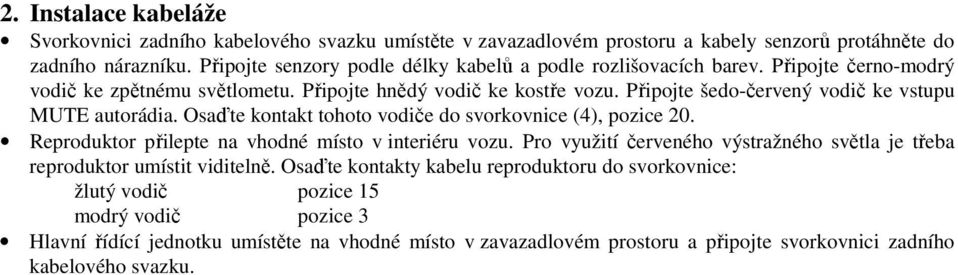 Připojte šedo-červený vodič ke vstupu MUTE autorádia. Osaďte kontakt tohoto vodiče do svorkovnice (), pozice 0. Reproduktor přilepte na vhodné místo v interiéru vozu.