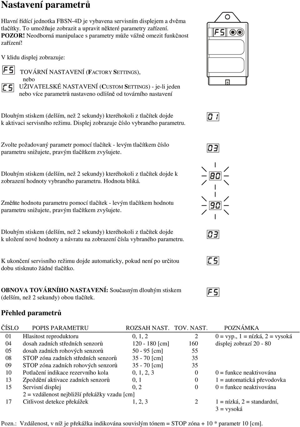 V klidu displej zobrazuje: TOVÁRNÍ NASTAVENÍ (FACTORY SETTINGS), nebo UŽIVATELSKÉ NASTAVENÍ (CUSTOM SETTINGS) - je-li jeden nebo více parametrů nastaveno odlišně od továrního nastavení Dlouhým