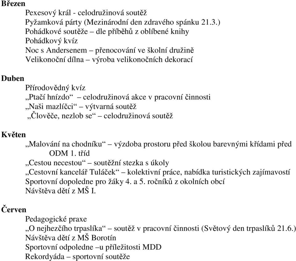 celodružinová akce v pracovní činnosti Naši mazlíčci výtvarná soutěž Člověče, nezlob se celodružinová soutěž Květen Malování na chodníku výzdoba prostoru před školou barevnými křídami před ODM 1.