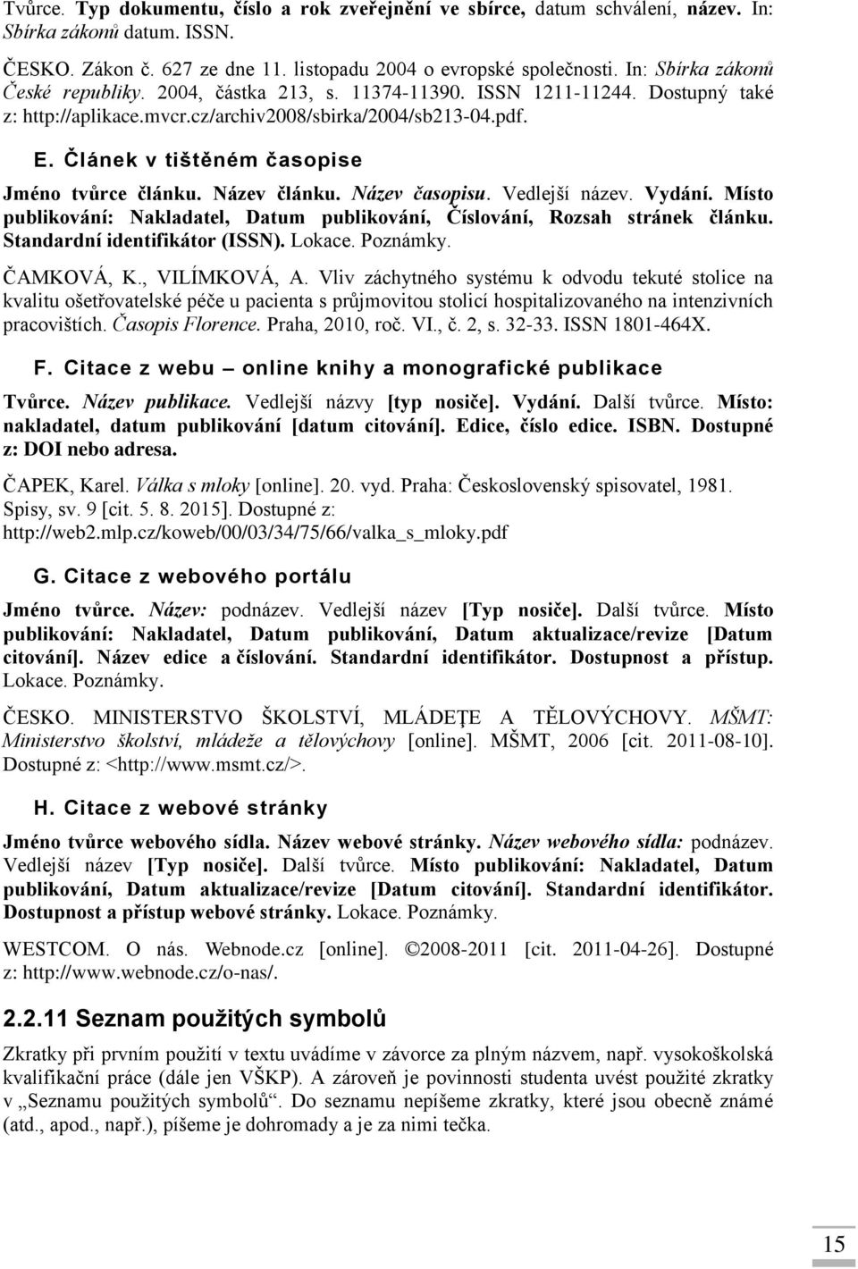 Článek v tištěném časopise Jméno tvůrce článku. Název článku. Název časopisu. Vedlejší název. Vydání. Místo publikování: Nakladatel, Datum publikování, Číslování, Rozsah stránek článku.