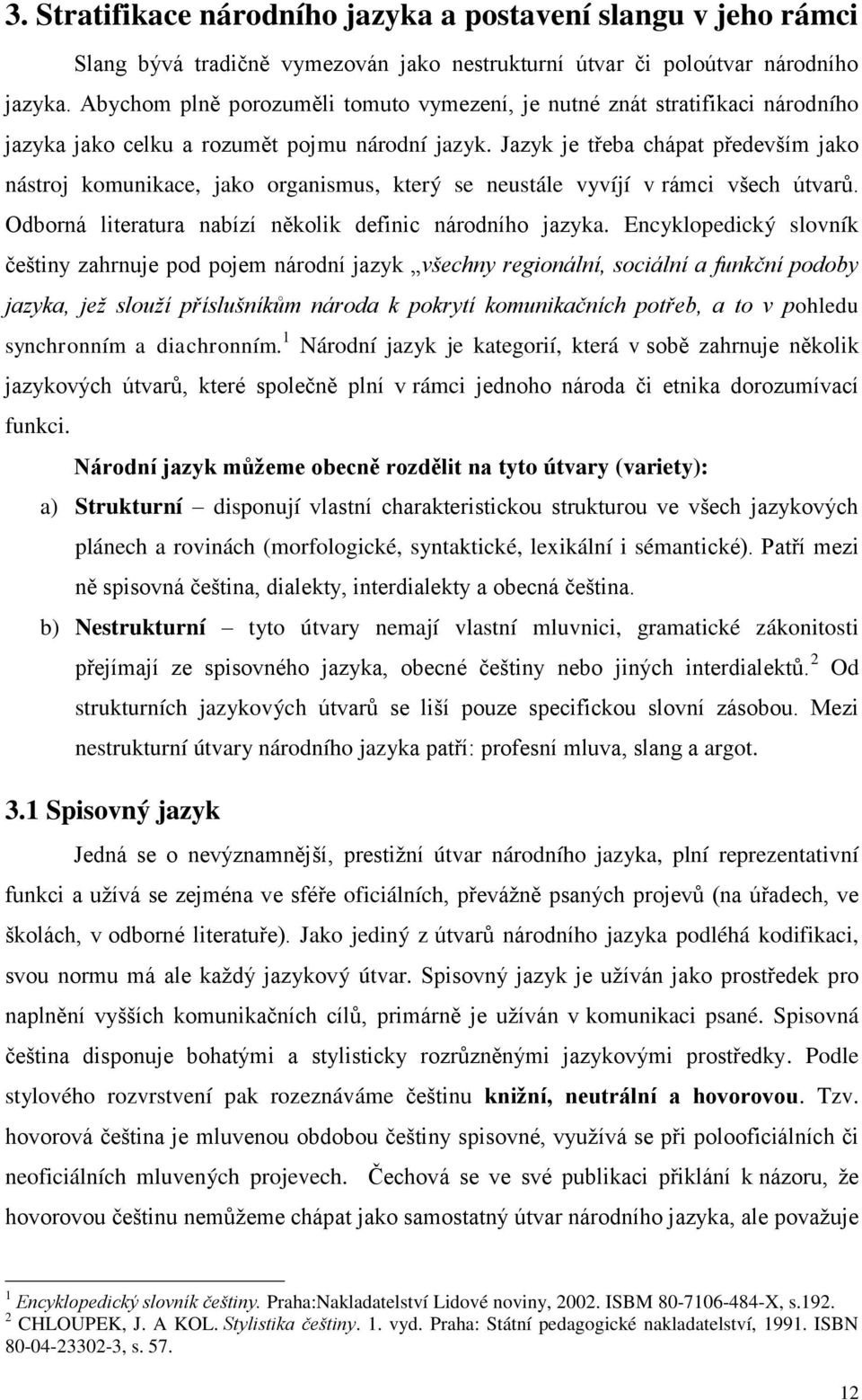 Jazyk je třeba chápat především jako nástroj komunikace, jako organismus, který se neustále vyvíjí v rámci všech útvarů. Odborná literatura nabízí několik definic národního jazyka.