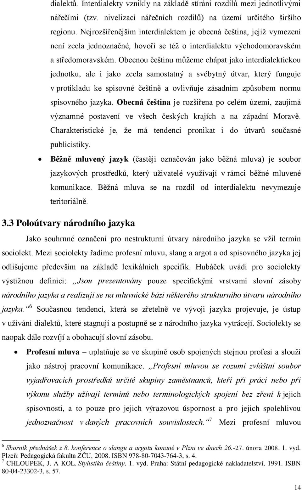 Obecnou češtinu můžeme chápat jako interdialektickou jednotku, ale i jako zcela samostatný a svébytný útvar, který funguje v protikladu ke spisovné češtině a ovlivňuje zásadním způsobem normu