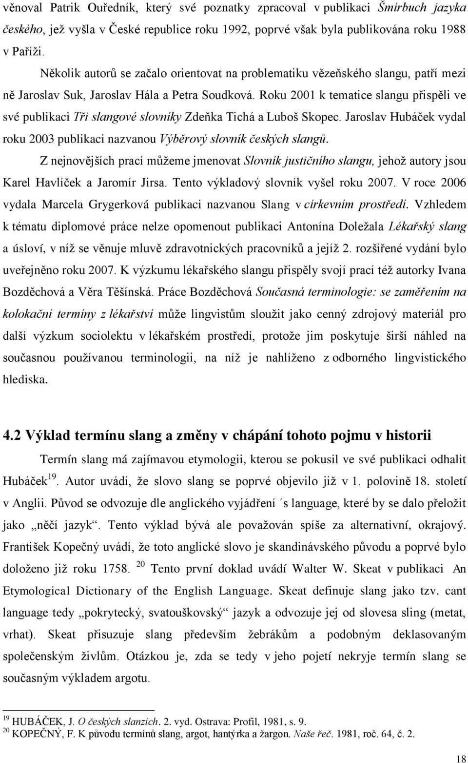 Roku 2001 k tematice slangu přispěli ve své publikaci Tři slangové slovníky Zdeňka Tichá a Luboš Skopec. Jaroslav Hubáček vydal roku 2003 publikaci nazvanou Výběrový slovník českých slangů.