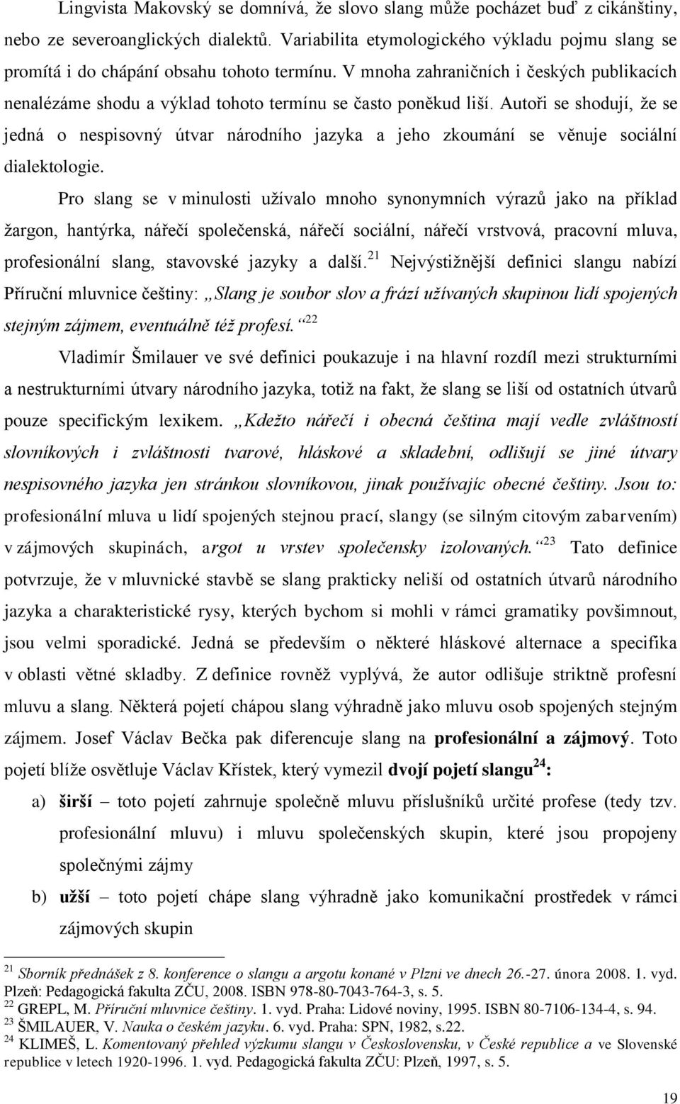 Autoři se shodují, že se jedná o nespisovný útvar národního jazyka a jeho zkoumání se věnuje sociální dialektologie.